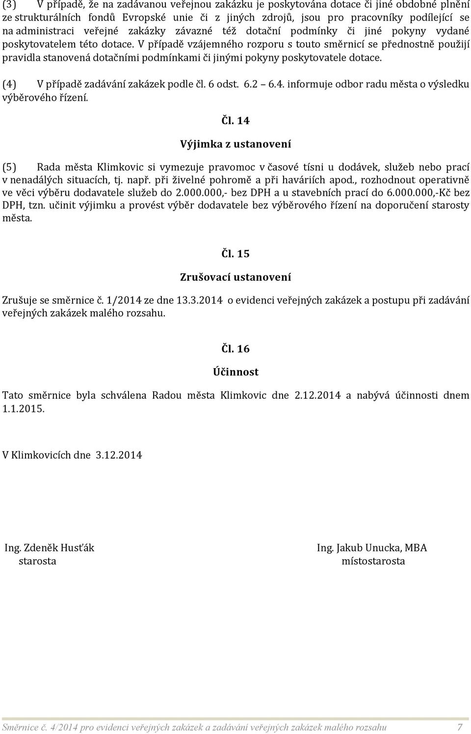 V případě vzájemného rozporu s touto směrnicí se přednostně použijí pravidla stanovená dotačními podmínkami či jinými pokyny poskytovatele dotace. (4) V případě zadávání zakázek podle čl. 6 odst. 6.2 6.