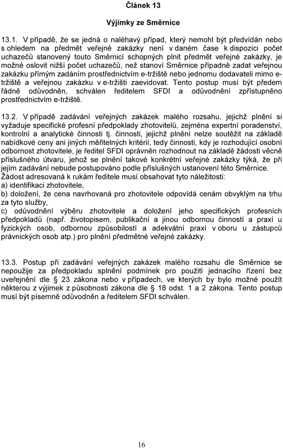 .1. V případě, že se jedná o naléhavý případ, který nemohl být předvídán nebo s ohledem na předmět veřejné zakázky není v daném čase k dispozici počet uchazečů stanovený touto Směrnicí schopných