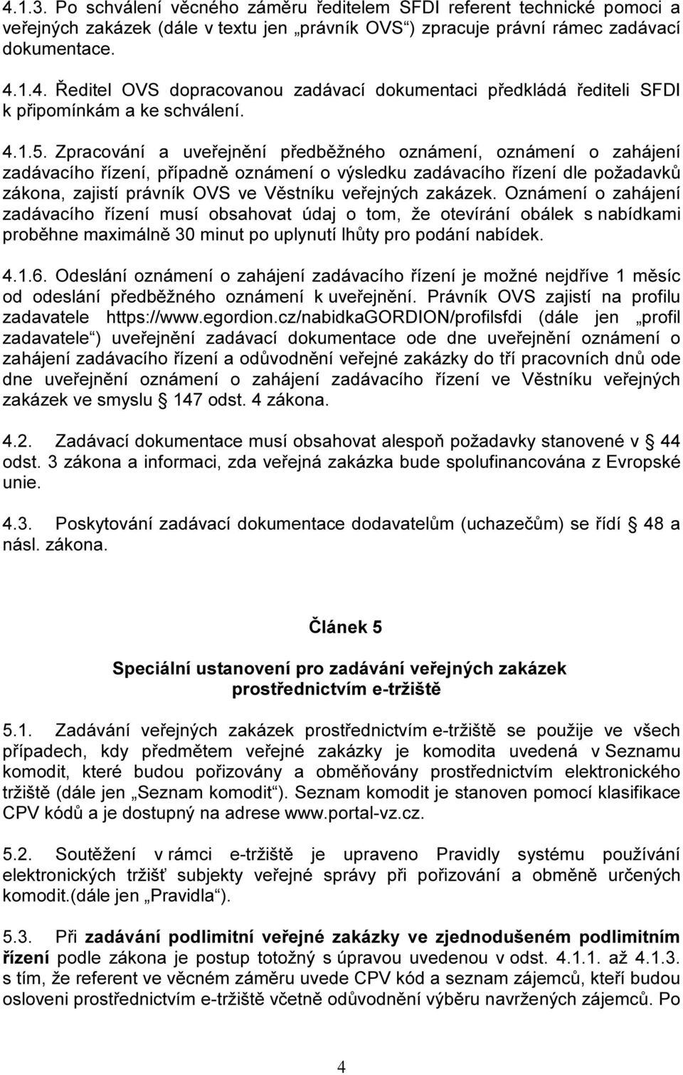 Zpracování a uveřejnění předběžného oznámení, oznámení o zahájení zadávacího řízení, případně oznámení o výsledku zadávacího řízení dle požadavků zákona, zajistí právník OVS ve Věstníku veřejných