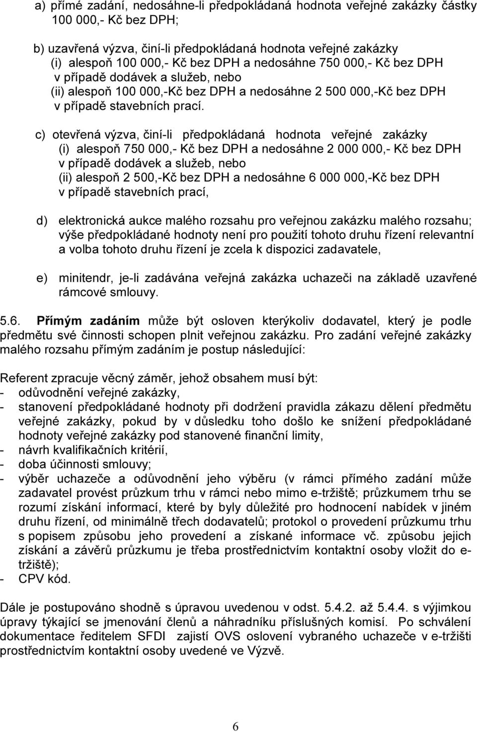 c) otevřená výzva, činí-li předpokládaná hodnota veřejné zakázky (i) alespoň 750 000,- Kč bez DPH a nedosáhne 2 000 000,- Kč bez DPH v případě dodávek a služeb, nebo (ii) alespoň 2 500,-Kč bez DPH a