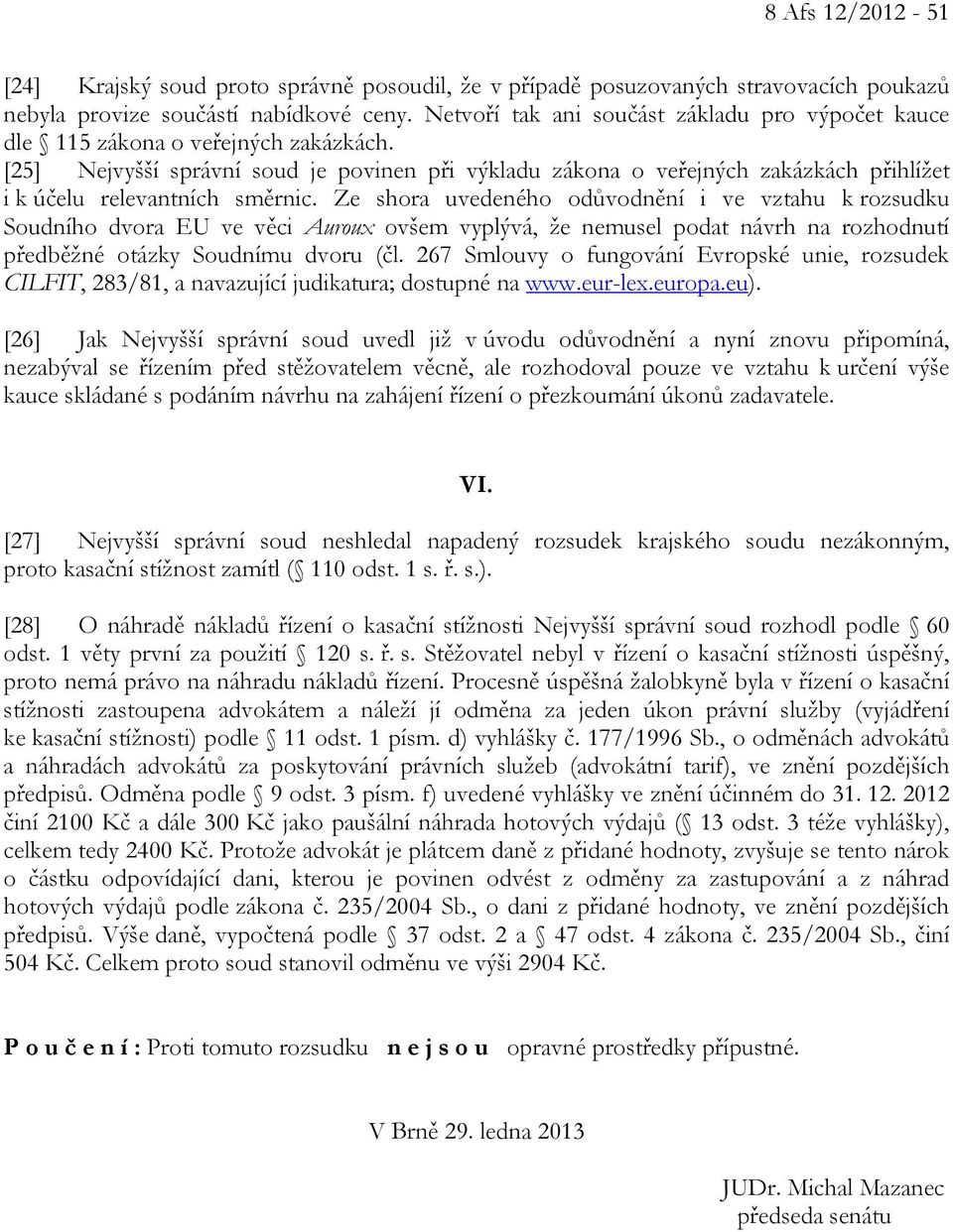 [25] Nejvyšší správní soud je povinen při výkladu zákona o veřejných zakázkách přihlížet i k účelu relevantních směrnic.