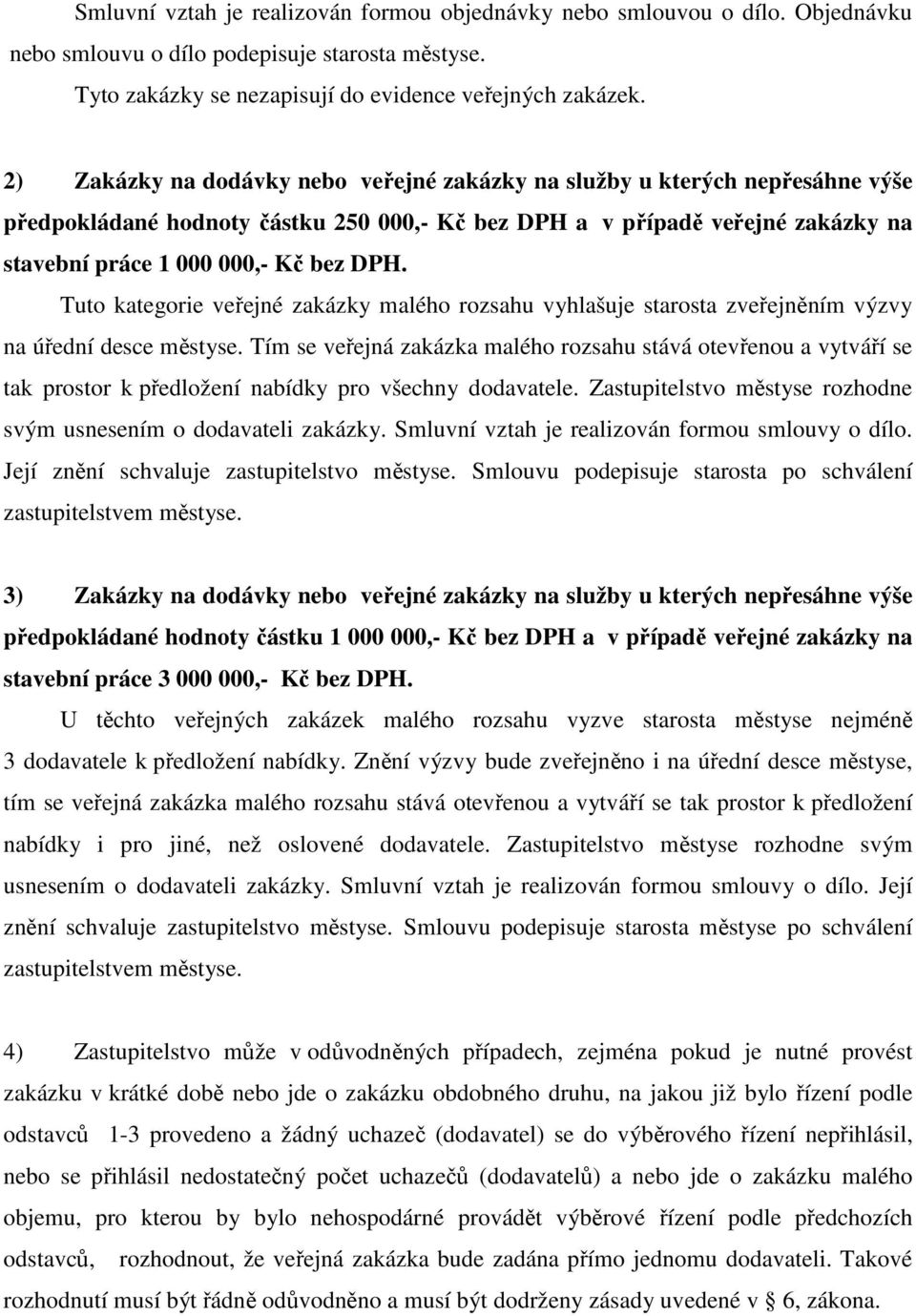 Tuto kategorie veřejné zakázky malého rozsahu vyhlašuje starosta zveřejněním výzvy na úřední desce městyse.