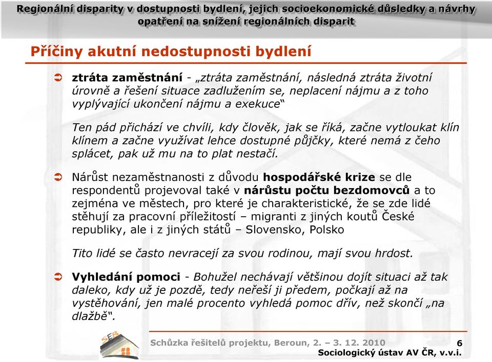 Nárůst nezaměstnanosti z důvodu hospodářské krize se dle respondentů projevoval také v nárůstu počtu bezdomovců a to zejména ve městech, pro které je charakteristické, že se zde lidé stěhují za