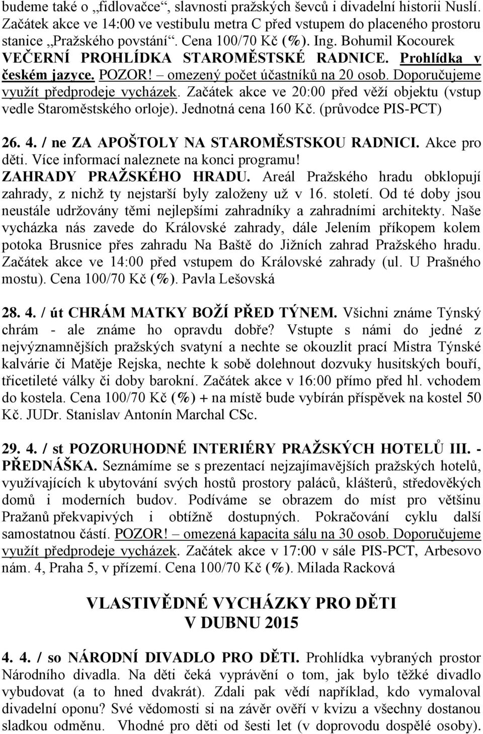 Začátek akce ve 20:00 před věží objektu (vstup vedle Staroměstského orloje). Jednotná cena 160 Kč. (průvodce PIS-PCT) 26. 4. / ne ZA APOŠTOLY NA STAROMĚSTSKOU RADNICI. Akce pro děti.