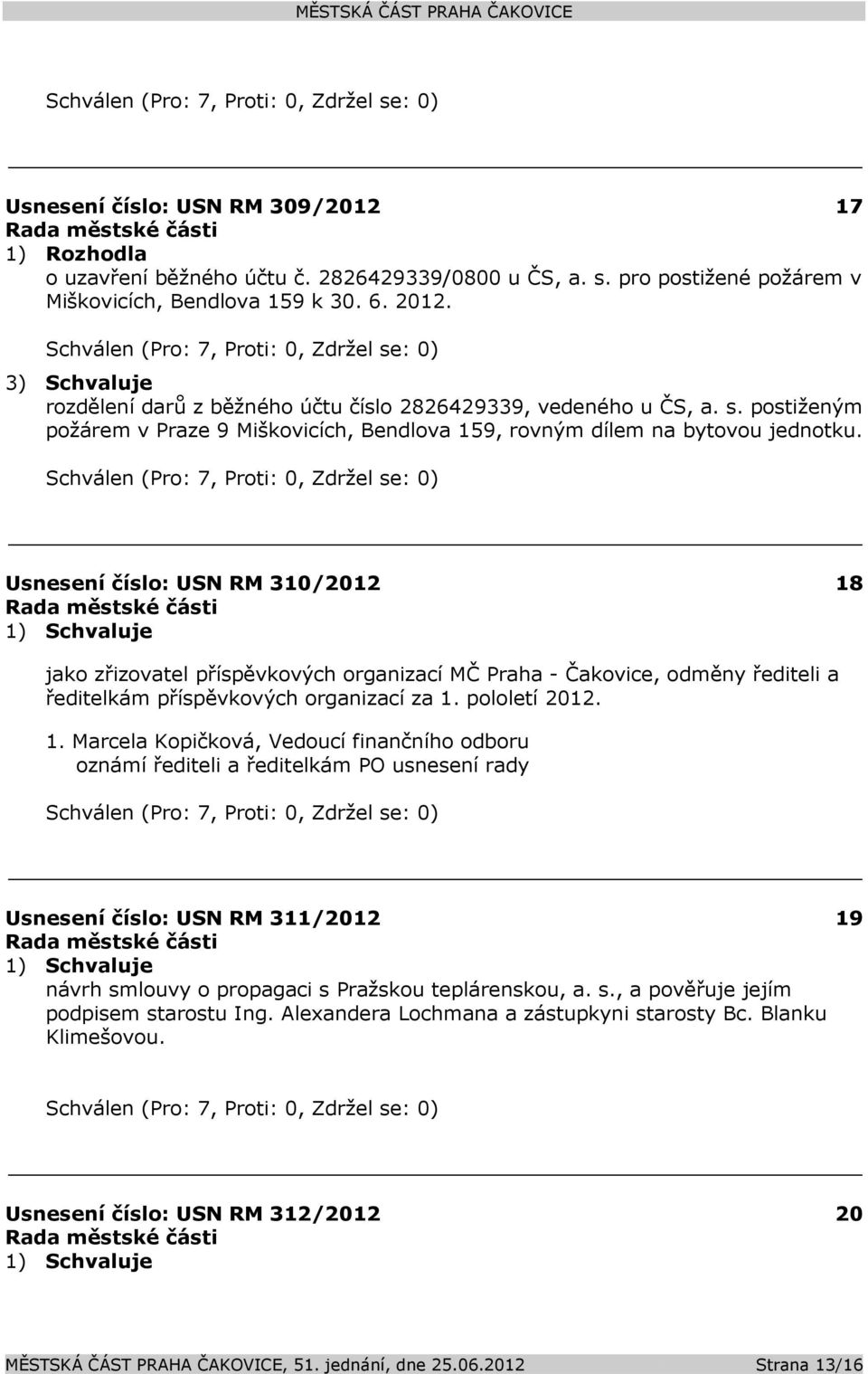 Usnesení číslo: 310/2012 18 jako zřizovatel příspěvkových organizací MČ Praha - Čakovice, odměny řediteli a ředitelkám příspěvkových organizací za 1. pololetí 2012. 1. Marcela Kopičková, Vedoucí finančního odboru oznámí řediteli a ředitelkám PO usnesení rady Usnesení číslo: 311/2012 19 návrh smlouvy o propagaci s Pražskou teplárenskou, a.