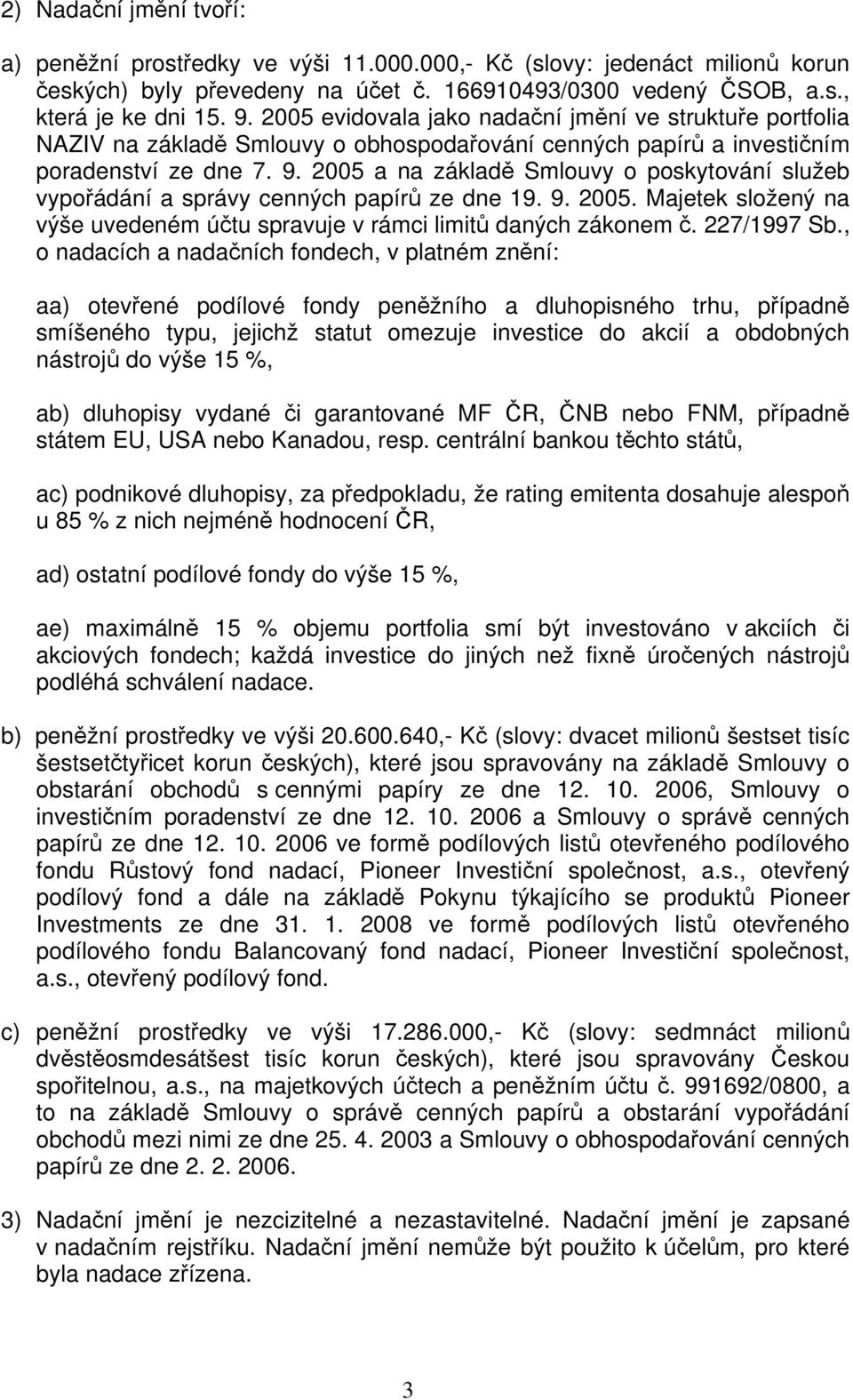 2005 a na základě Smlouvy o poskytování služeb vypořádání a správy cenných papírů ze dne 19. 9. 2005. Majetek složený na výše uvedeném účtu spravuje v rámci limitů daných zákonem č. 227/1997 Sb.