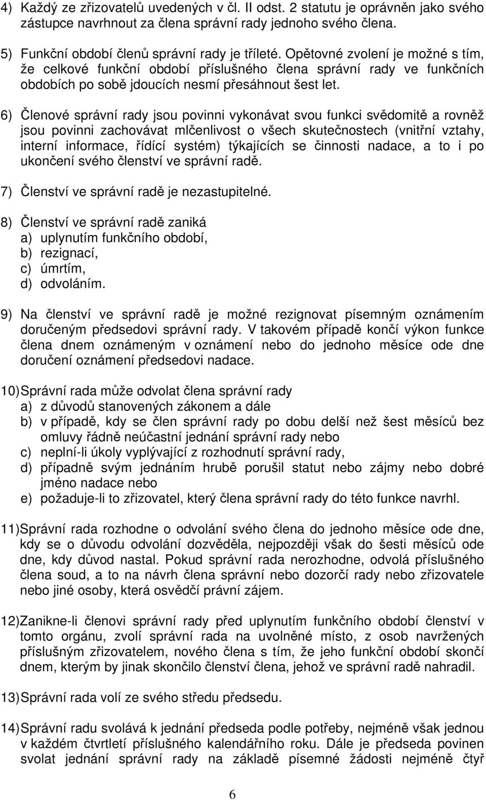 6) Členové správní rady jsou povinni vykonávat svou funkci svědomitě a rovněž jsou povinni zachovávat mlčenlivost o všech skutečnostech (vnitřní vztahy, interní informace, řídící systém) týkajících