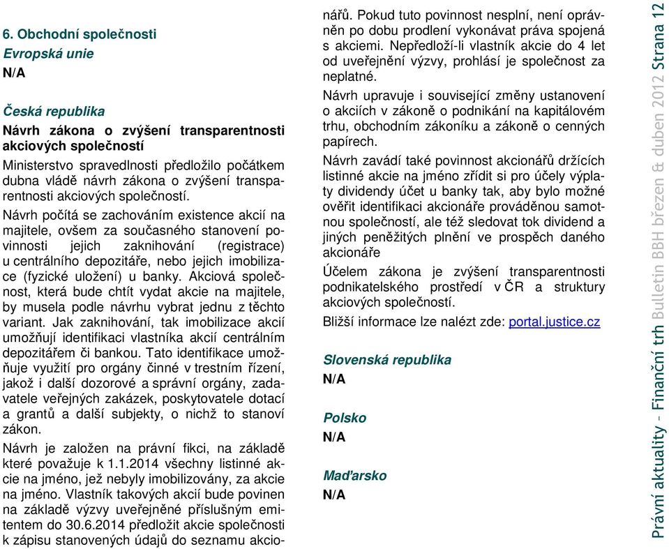 Návrh počítá se zachováním existence akcií na majitele, ovšem za současného stanovení povinnosti jejich zaknihování (registrace) u centrálního depozitáře, nebo jejich imobilizace (fyzické uložení) u