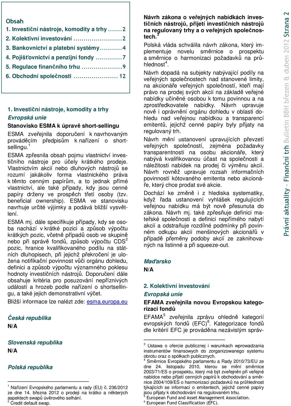 Investiční nástroje, komodity a trhy Evropská unie Stanovisko ESMA k úpravě short-sellingu ESMA zveřejnila doporučení k navrhovaným prováděcím předpisům k nařízení o shortsellingu.