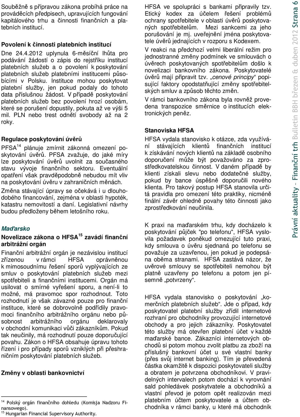 4.2012 uplynula 6-měsíční lhůta pro podávání žádostí o zápis do rejstříku institucí platebních služeb a o povolení k poskytování platebních služeb platebními institucemi působícími v Polsku.