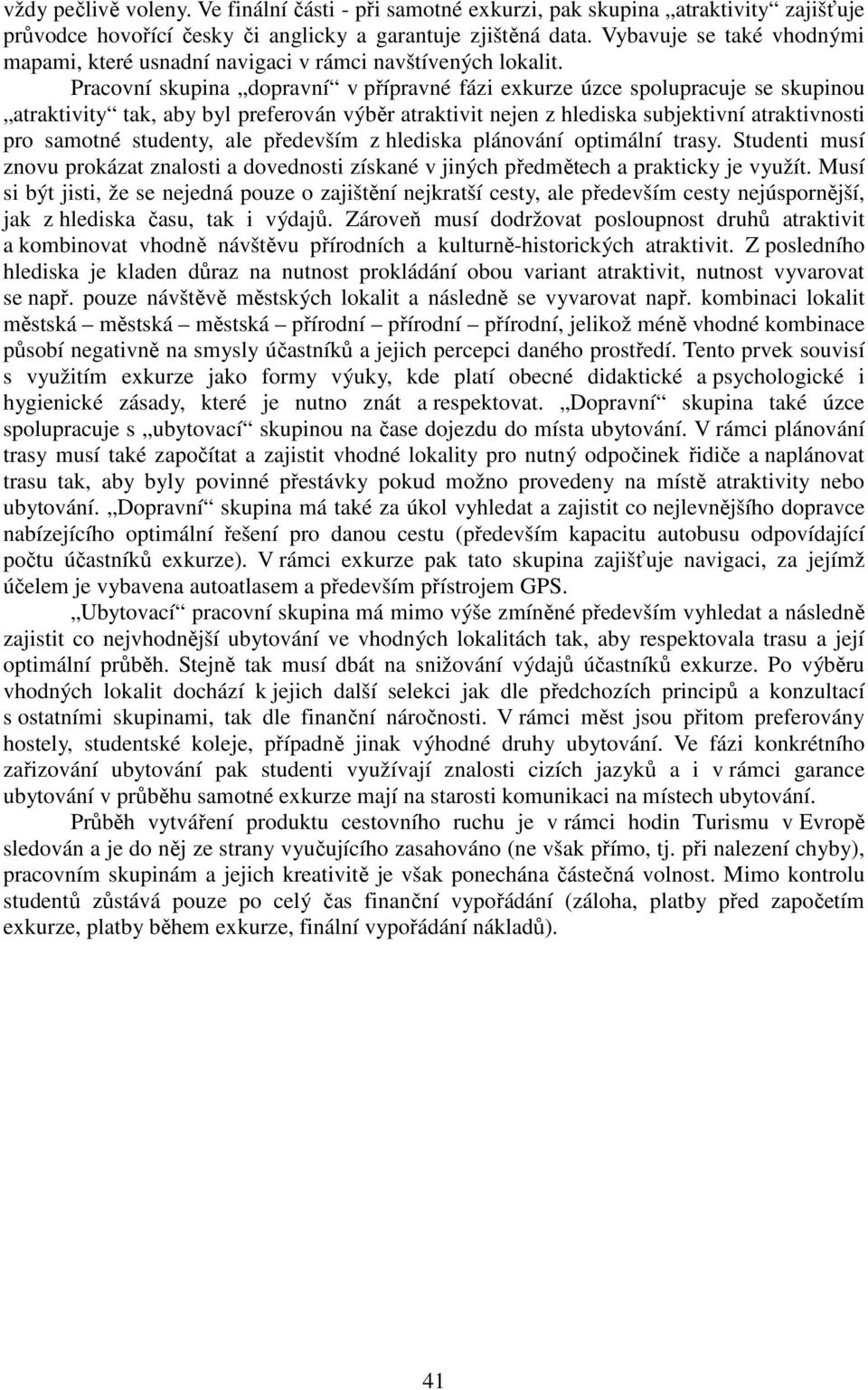 Pracovní skupina dopravní v přípravné fázi exkurze úzce spolupracuje se skupinou atraktivity tak, aby byl preferován výběr atraktivit nejen z hlediska subjektivní atraktivnosti pro samotné studenty,