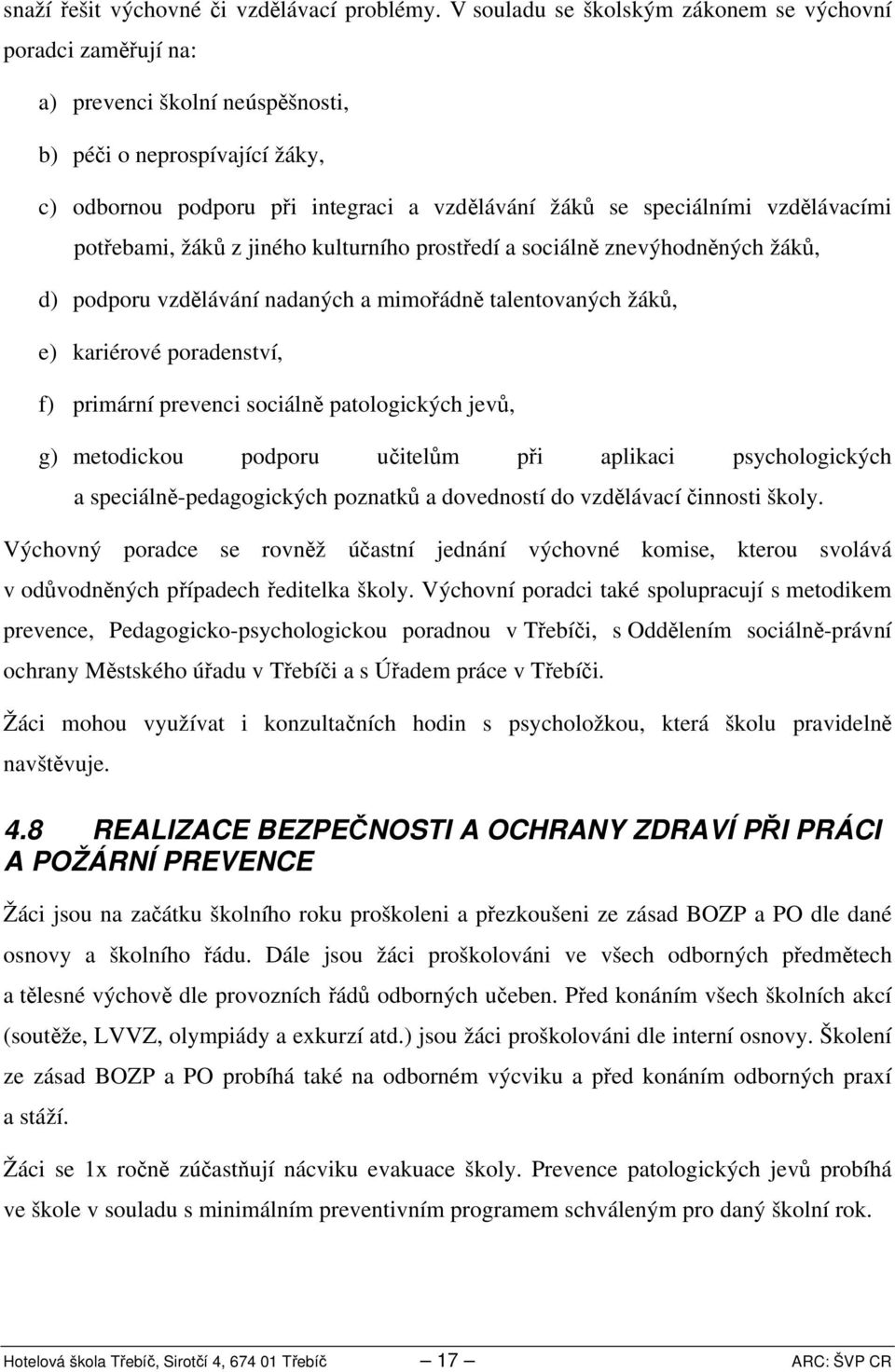 vzdělávacími potřebami, žáků z jiného kulturního prostředí a sociálně znevýhodněných žáků, d) podporu vzdělávání nadaných a mimořádně talentovaných žáků, e) kariérové poradenství, f) primární