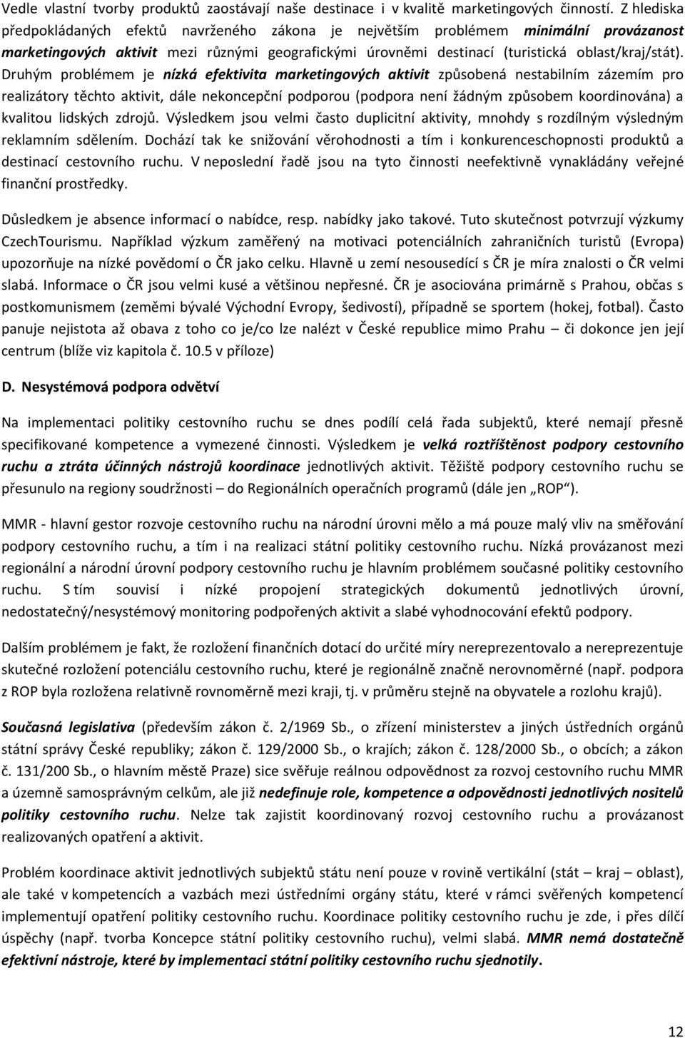 Druhým problémem je nízká efektivita marketingových aktivit způsobená nestabilním zázemím pro realizátory těchto aktivit, dále nekoncepční podporou (podpora není žádným způsobem koordinována) a