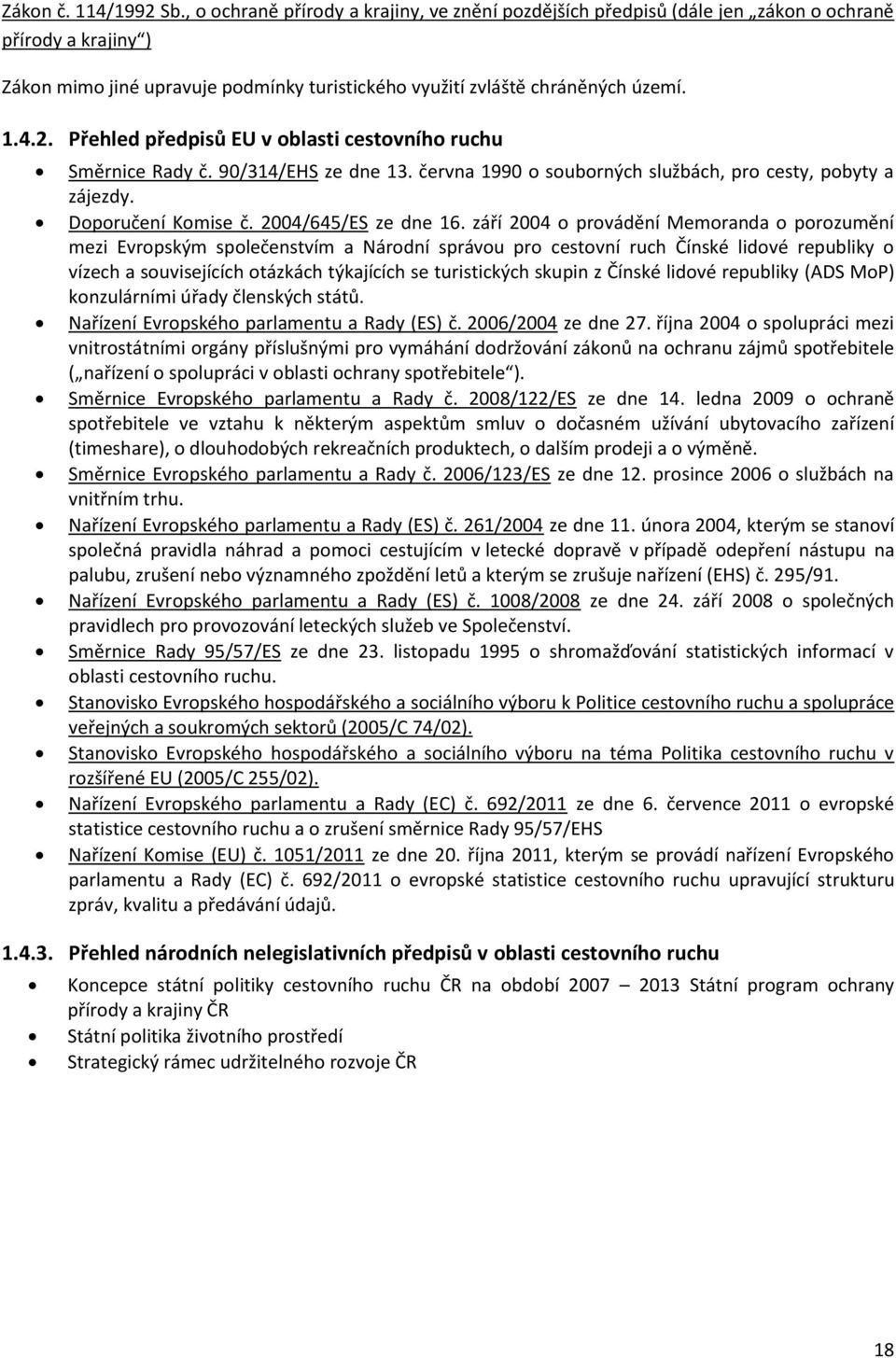 Přehled předpisů EU v oblasti cestovního ruchu Směrnice Rady č. 90/314/EHS ze dne 13. června 1990 o souborných službách, pro cesty, pobyty a zájezdy. Doporučení Komise č. 2004/645/ES ze dne 16.