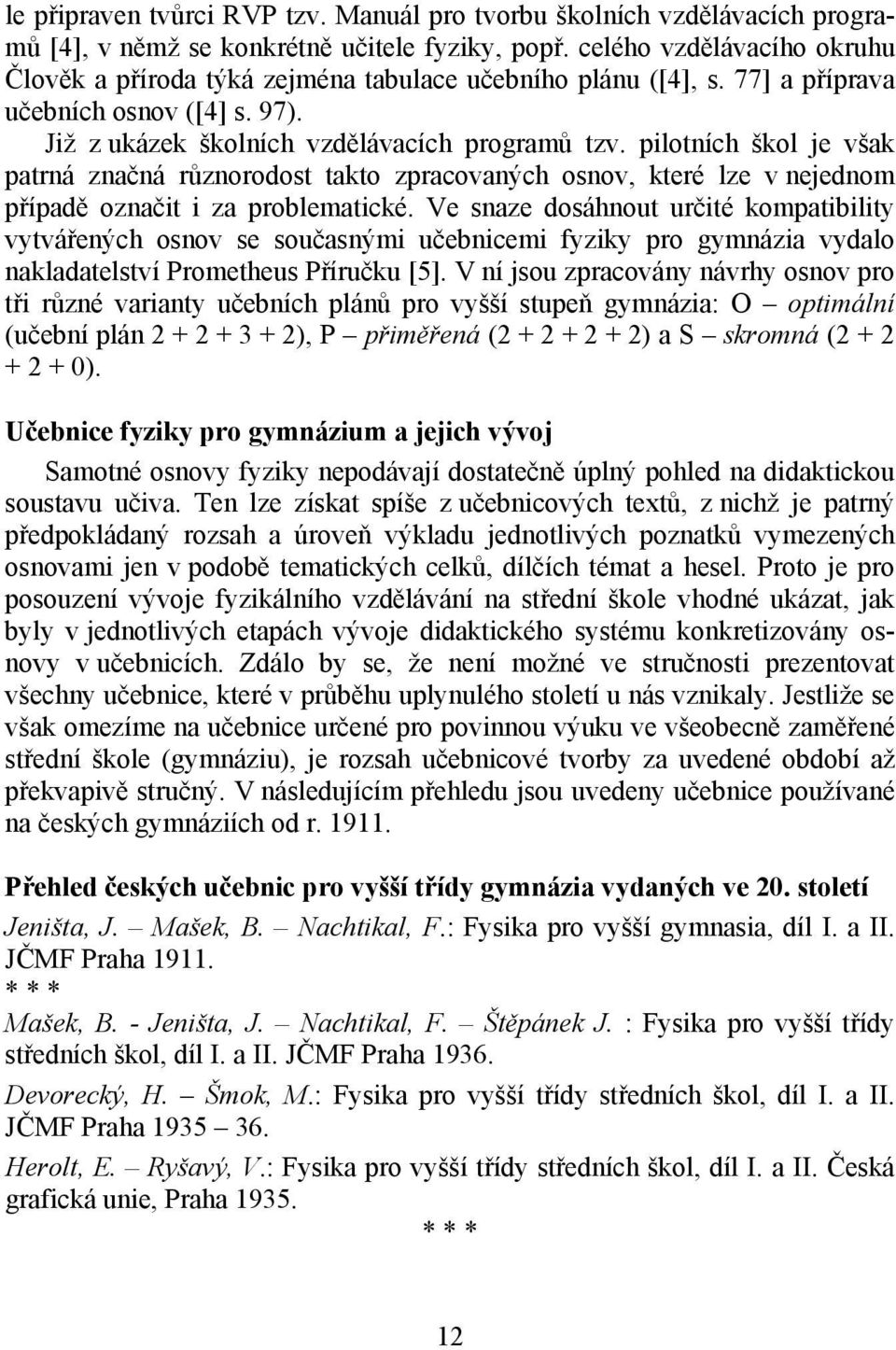 pilotních škol je však patrná značná různorodost takto zpracovaných osnov, které lze v nejednom případě označit i za problematické.