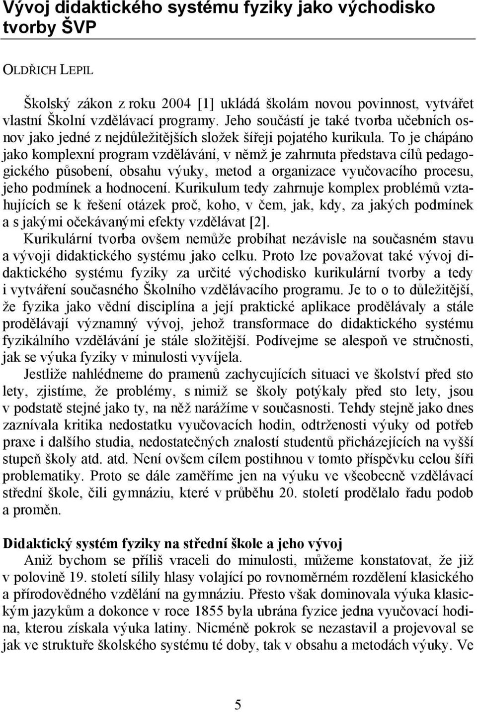 To je chápáno jako komplexní program vzdělávání, v němž je zahrnuta představa cílů pedagogického působení, obsahu výuky, metod a organizace vyučovacího procesu, jeho podmínek a hodnocení.