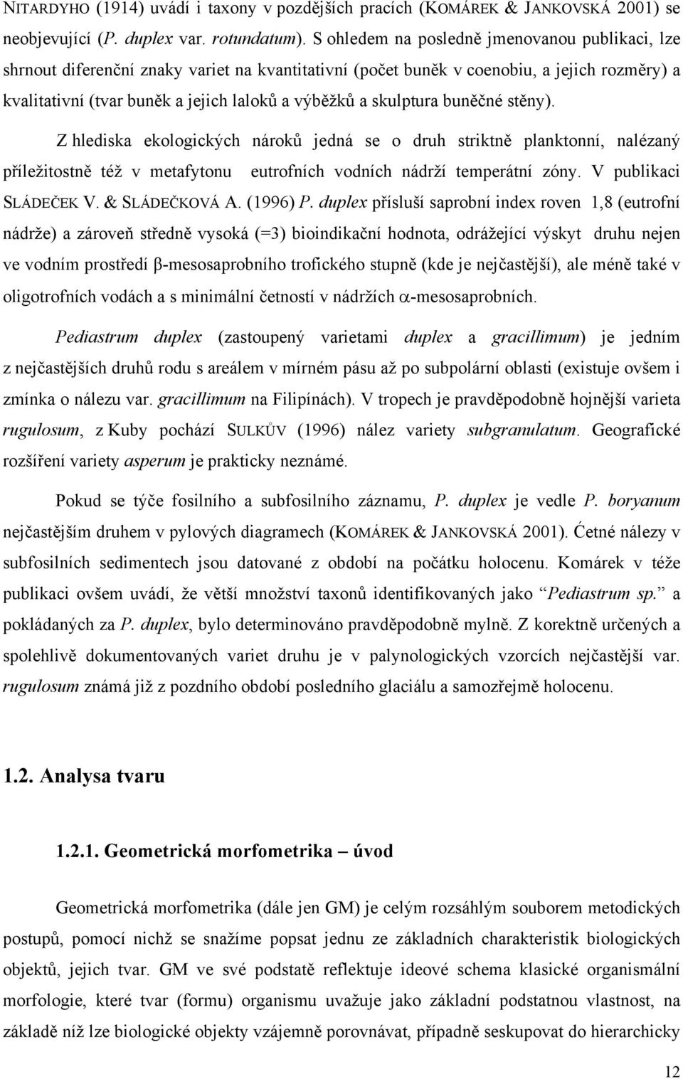 skulptura buněčné stěny). Z hlediska ekologických nároků jedná se o druh striktně planktonní, nalézaný příležitostně též v metafytonu eutrofních vodních nádrží temperátní zóny. V publikaci SLÁDEČEK V.