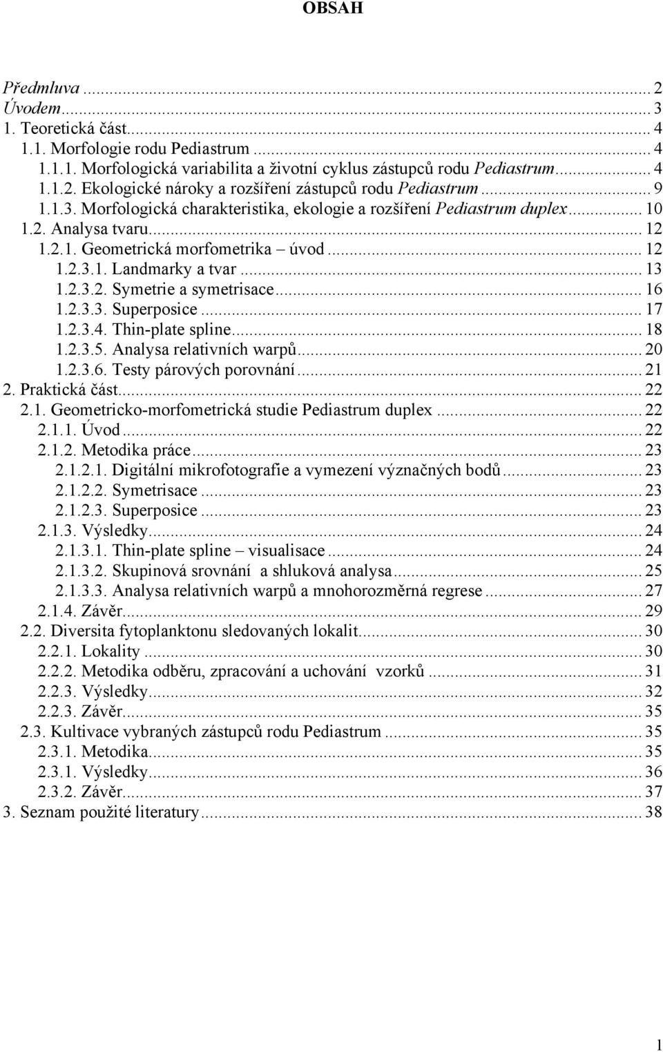 .. 16 1.2.3.3. Superposice... 17 1.2.3.4. Thin-plate spline... 18 1.2.3.5. Analysa relativních warpů... 20 1.2.3.6. Testy párových porovnání... 21 2. Praktická část... 22 2.1. Geometricko-morfometrická studie Pediastrum duplex.