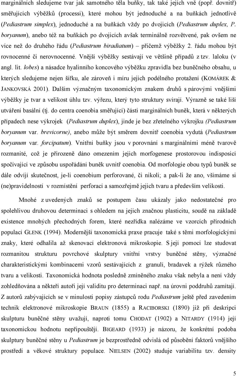 boryanum), anebo též na buňkách po dvojicích avšak terminálně rozvětvené, pak ovšem ne více než do druhého řádu (Pediastrum biradiatum) přičemž výběžky 2. řádu mohou být rovnocenné či nerovnocenné.