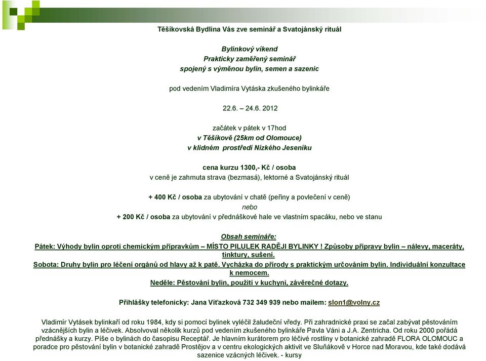 Kč / osoba za ubytování v chatě (peřiny a povlečení v ceně) nebo + 200 Kč / osoba za ubytování v přednáškové hale ve vlastním spacáku, nebo ve stanu Obsah semináře: Pátek: Výhody bylin oproti