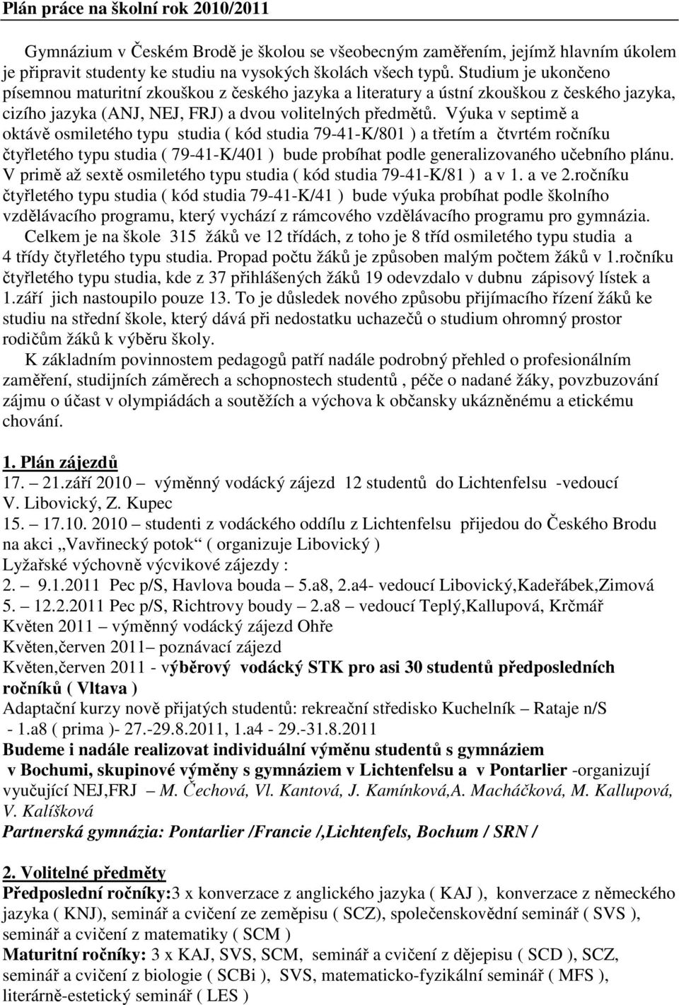 Výuka v septimě a oktávě osmiletého typu studia ( kód studia 79-41-K/801 ) a třetím a čtvrtém ročníku čtyřletého typu studia ( 79-41-K/401 ) bude probíhat podle generalizovaného učebního plánu.