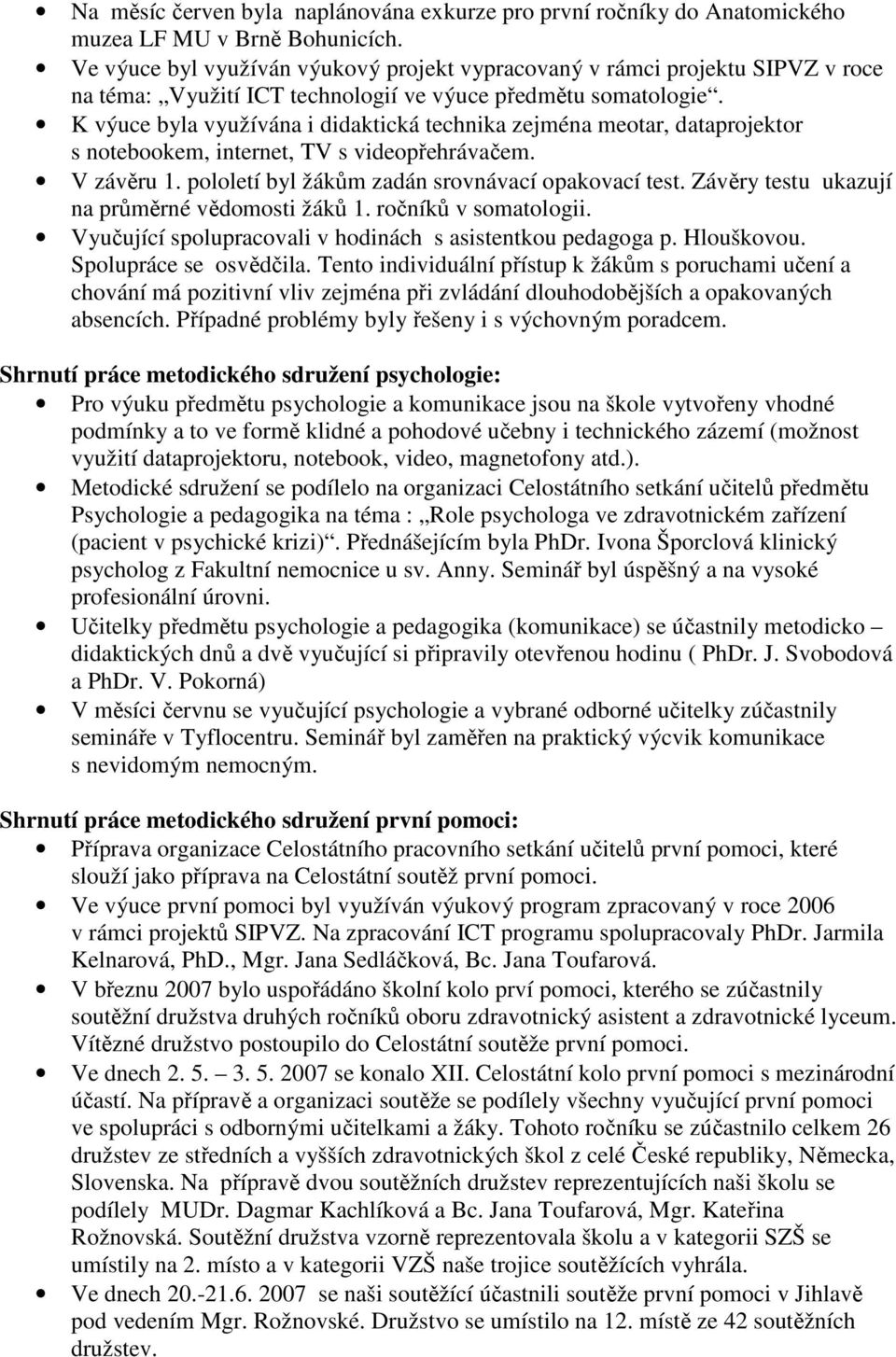 K výuce byla využívána i didaktická technika zejména meotar, dataprojektor s notebookem, internet, TV s videopřehrávačem. V závěru 1. pololetí byl žákům zadán srovnávací opakovací test.