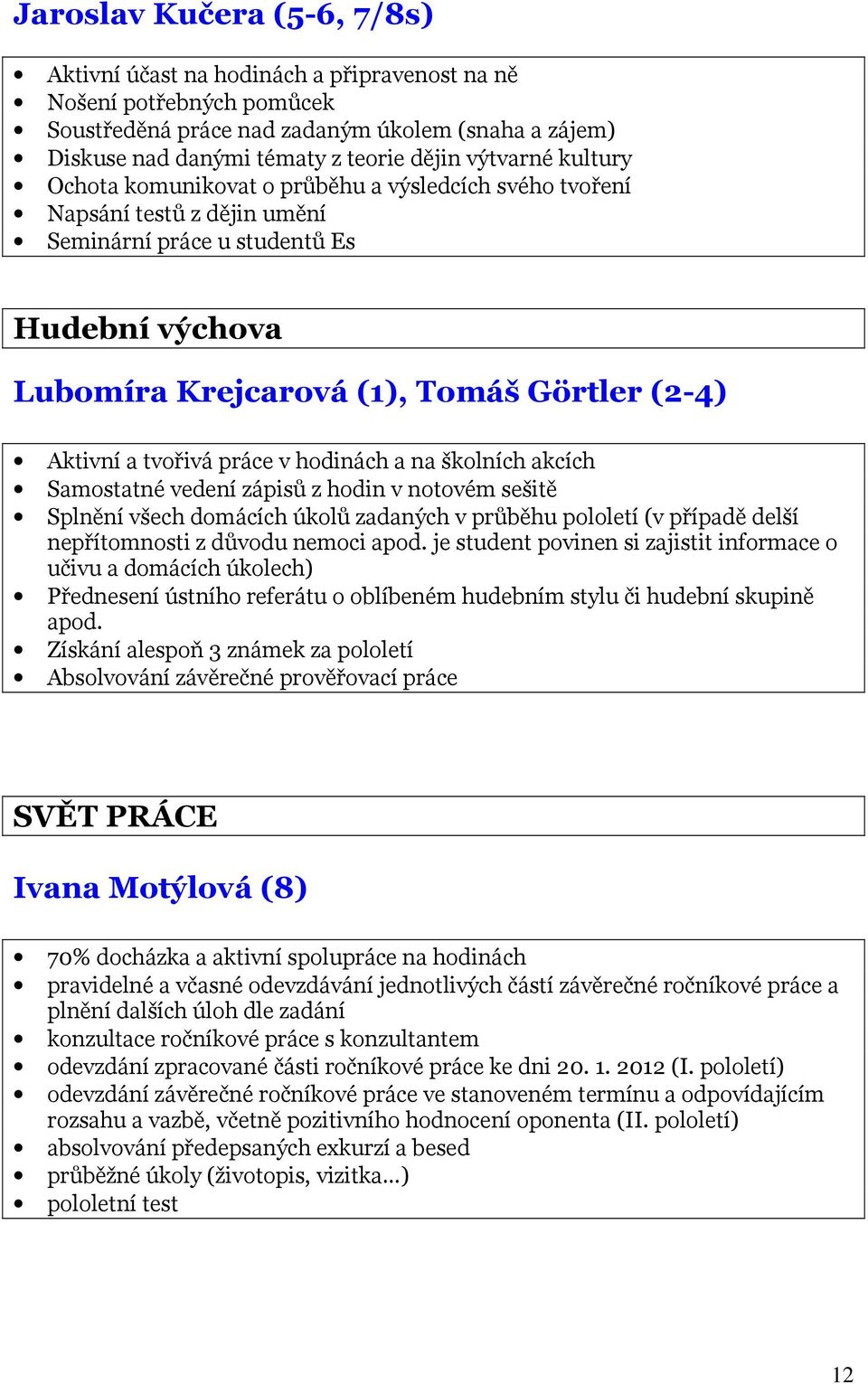 a tvořivá práce v hodinách a na školních akcích Samostatné vedení zápisů z hodin v notovém sešitě Splnění všech domácích úkolů zadaných v průběhu pololetí (v případě delší nepřítomnosti z důvodu