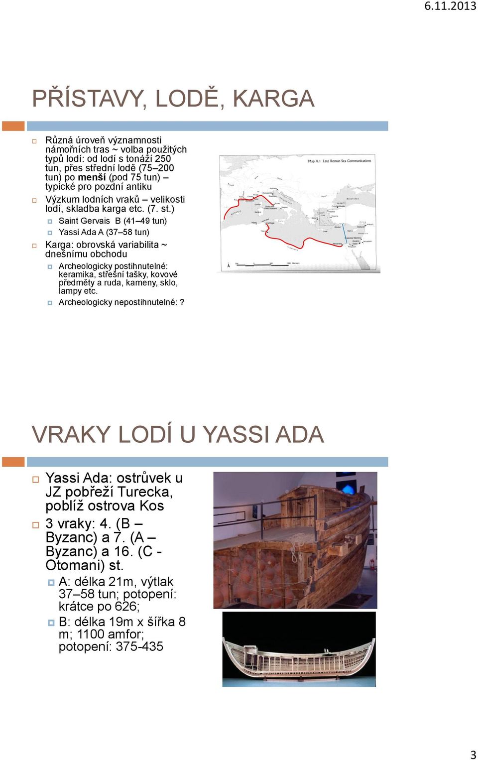 ) Saint Gervais B (41 49 tun) Yassi Ada A (37 58 tun) Karga: obrovská variabilita ~ dnešnímu obchodu Archeologicky postihnutelné: keramika, střešní tašky, kovové předměty a ruda, kameny,