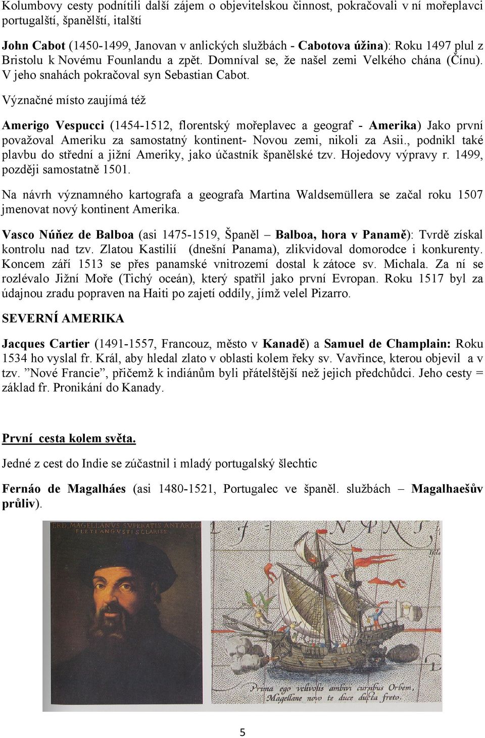 Význačné místo zaujímá též Amerigo Vespucci (1454-1512, florentský mořeplavec a geograf - Amerika) Jako první považoval Ameriku za samostatný kontinent- Novou zemi, nikoli za Asii.