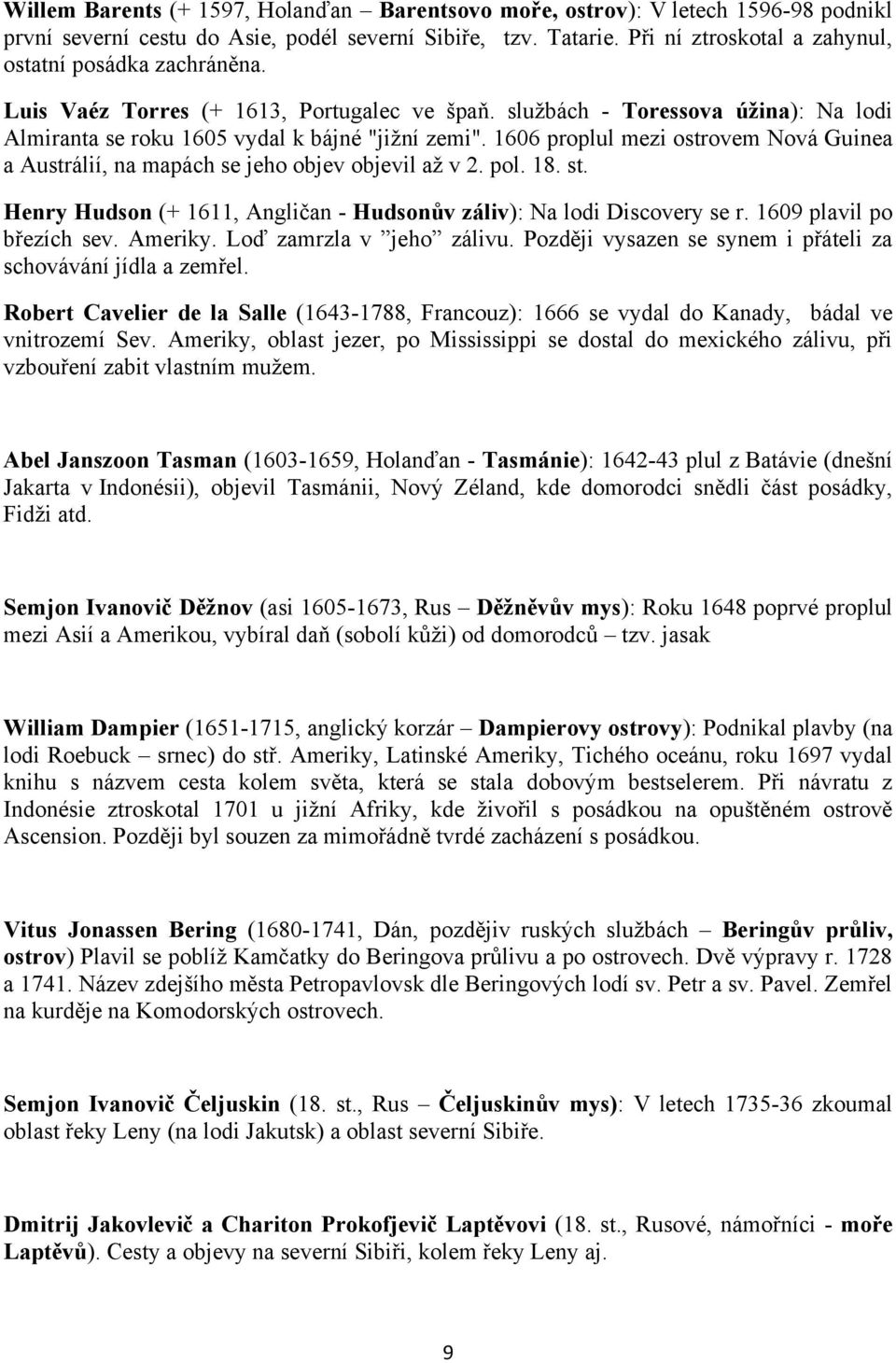 1606 proplul mezi ostrovem Nová Guinea a Austrálií, na mapách se jeho objev objevil až v 2. pol. 18. st. Henry Hudson (+ 1611, Angličan - Hudsonův záliv): Na lodi Discovery se r.