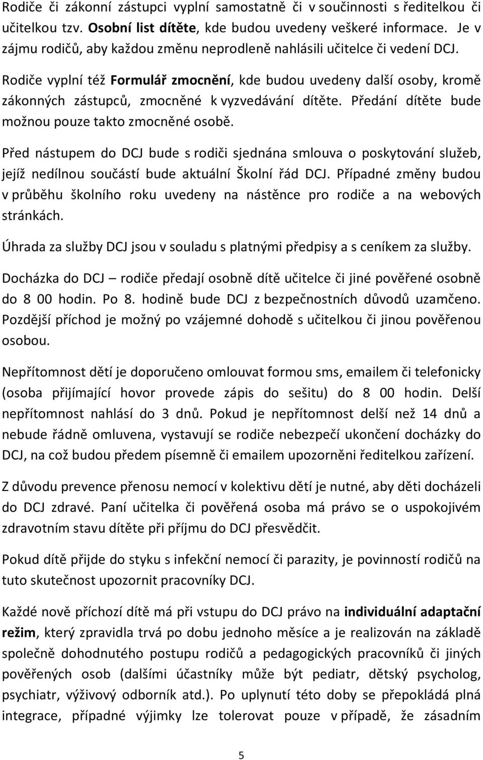 Rodiče vyplní též Formulář zmocnění, kde budou uvedeny další osoby, kromě zákonných zástupců, zmocněné k vyzvedávání dítěte. Předání dítěte bude možnou pouze takto zmocněné osobě.