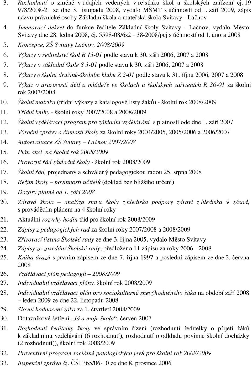 ledna 2008, čj. 5598-08/6s2 38-2008/pej s účinností od 1. února 2008 5. Koncepce, ZŠ Svitavy Lačnov, 2008/2009 6. Výkazy o ředitelství škol R 13-01 podle stavu k 30. září 2006, 2007 a 2008 7.