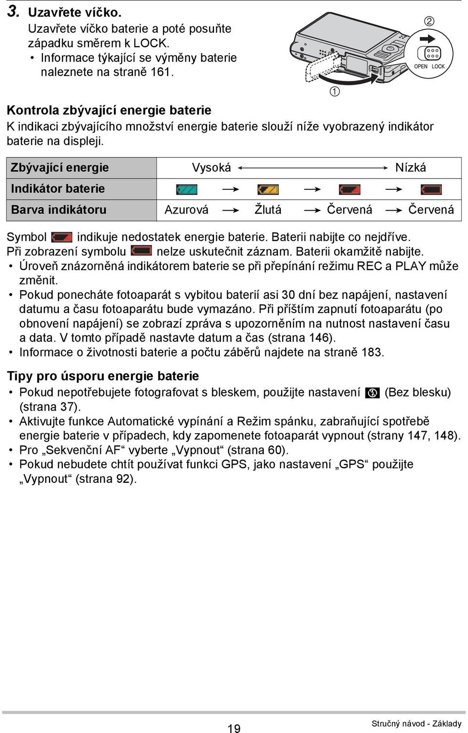 Zbývající energie Vysoká Nízká Indikátor baterie * * * Barva indikátoru Azurová * Žlutá * Červená * Červená Symbol indikuje nedostatek energie baterie. Baterii nabijte co nejdříve.