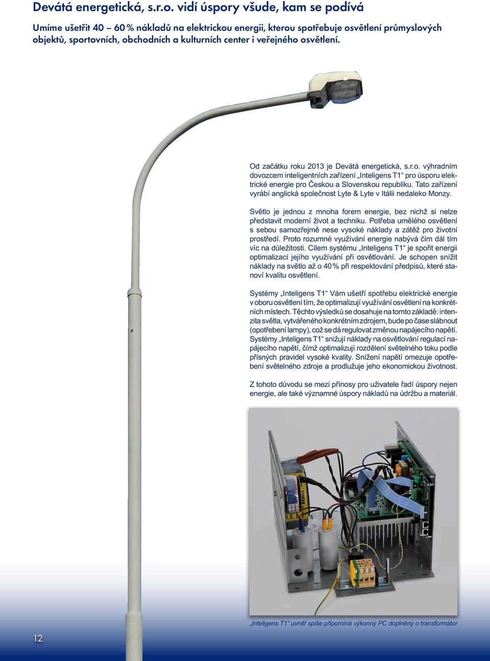 osvětlení. Od začátku roku 2013 je  výhradním dovozcem inteligentních zařízení Inteligens T1 pro úsporu elektrické energie pro Českou a Slovenskou republiku.