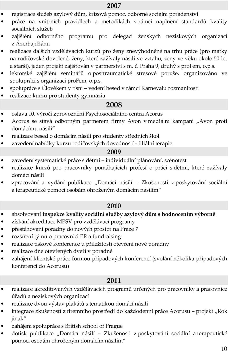 násilí ve vztahu, ženy ve věku okolo 50 let a starší), jeden projekt zajišťován v partnerství s m. č. Praha 9, druhý s profem, o.p.s. lektorské zajištění seminářů o posttraumatické stresové poruše, organizováno ve spolupráci s organizací profem, o.