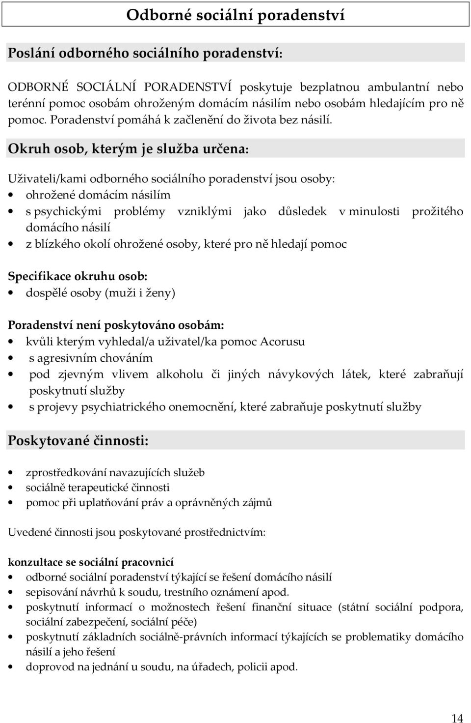 Okruh osob, kterým je služba určena: Uživateli/kami odborného sociálního poradenství jsou osoby: ohrožené domácím násilím s psychickými problémy vzniklými jako důsledek v minulosti prožitého domácího