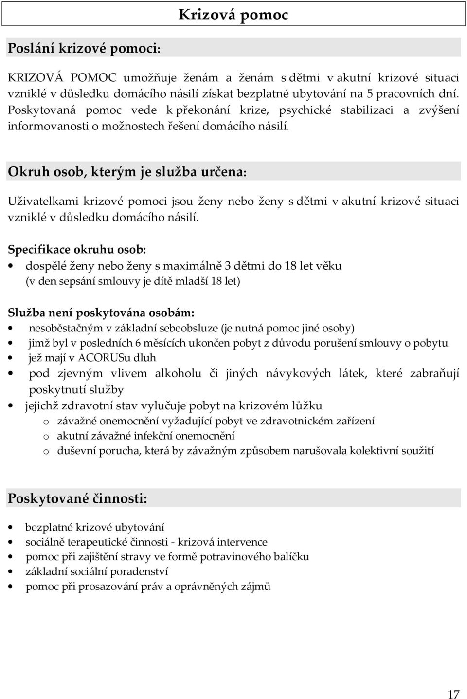 Okruh osob, kterým je služba určena: Uživatelkami krizové pomoci jsou ženy nebo ženy s dětmi v akutní krizové situaci vzniklé v důsledku domácího násilí.