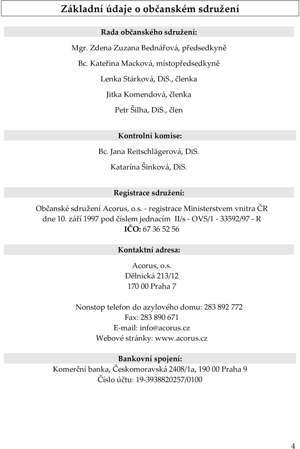 září 1997 pod číslem jednacím II/s - OVS/1-33592/97 - R IČO: 67 36 52 56 Kontaktní adresa: Acorus, o.s. Dělnická 213/12 170 00 Praha 7 Nonstop telefon do azylového domu: 283 892 772 Fax: 283 890 671 E-mail: info@acorus.