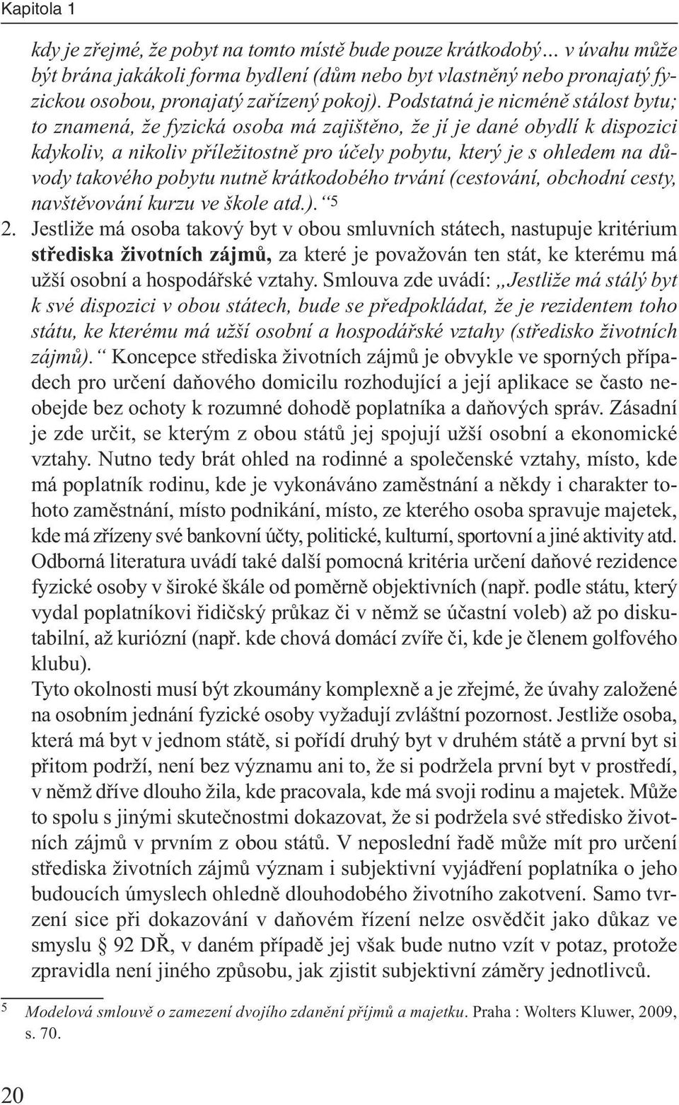 takového pobytu nutně krátkodobého trvání (cestování, obchodní cesty, navštěvování kurzu ve škole atd.). 5 2.