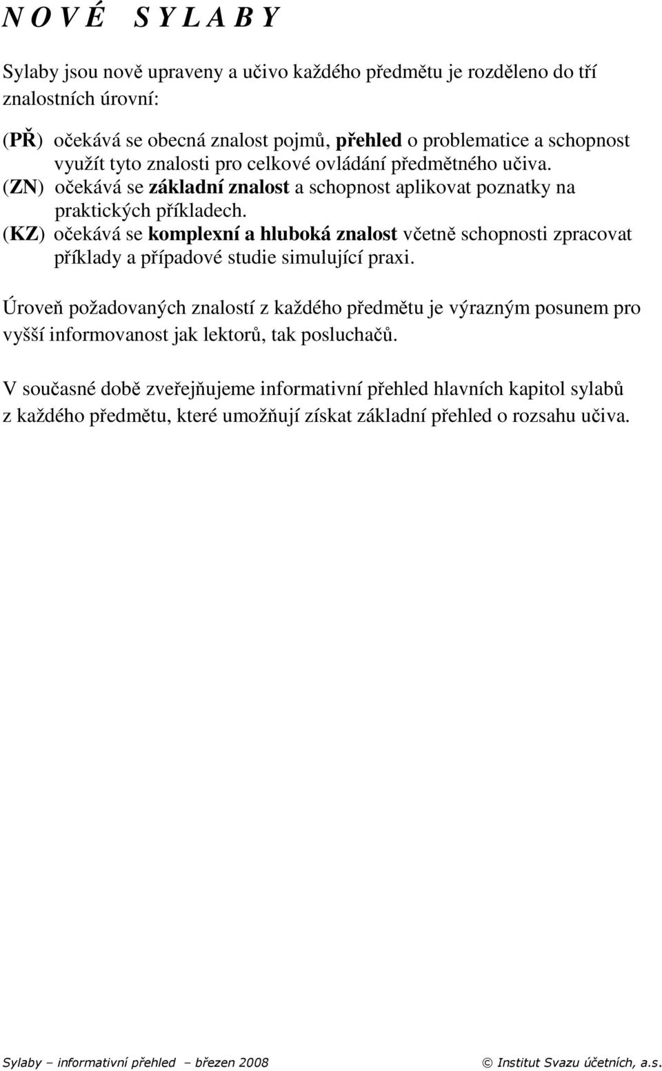 (KZ) očekává se komplexní a hluboká znalost včetně schopnosti zpracovat příklady a případové studie simulující praxi.