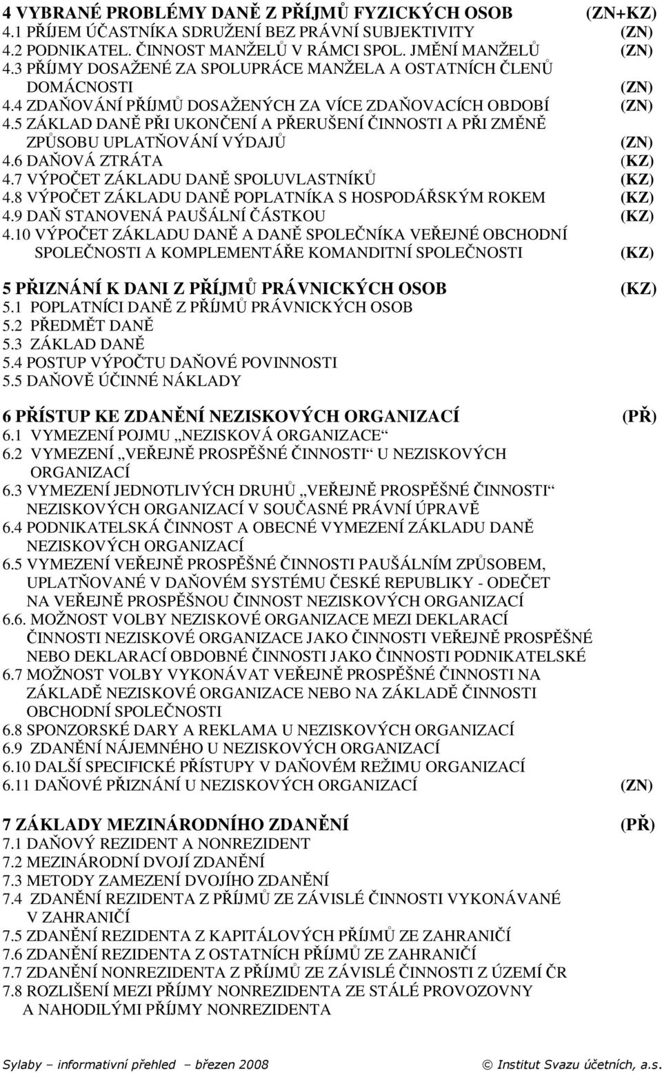 5 ZÁKLAD DANĚ PŘI UKONČENÍ A PŘERUŠENÍ ČINNOSTI A PŘI ZMĚNĚ ZPŮSOBU UPLATŇOVÁNÍ VÝDAJŮ 4.6 DAŇOVÁ ZTRÁTA (KZ) 4.7 VÝPOČET ZÁKLADU DANĚ SPOLUVLASTNÍKŮ (KZ) 4.