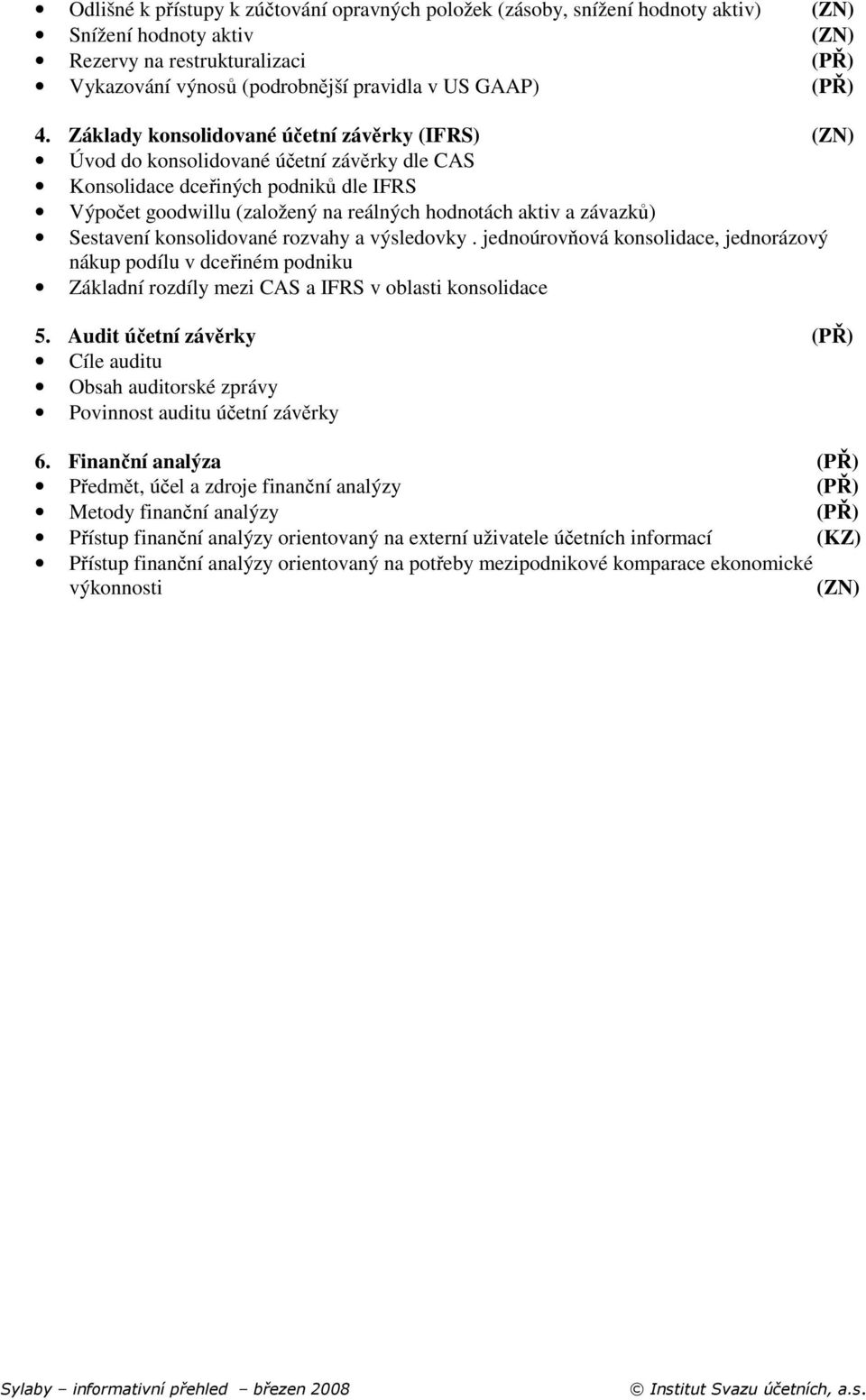 Sestavení konsolidované rozvahy a výsledovky. jednoúrovňová konsolidace, jednorázový nákup podílu v dceřiném podniku Základní rozdíly mezi CAS a IFRS v oblasti konsolidace 5.