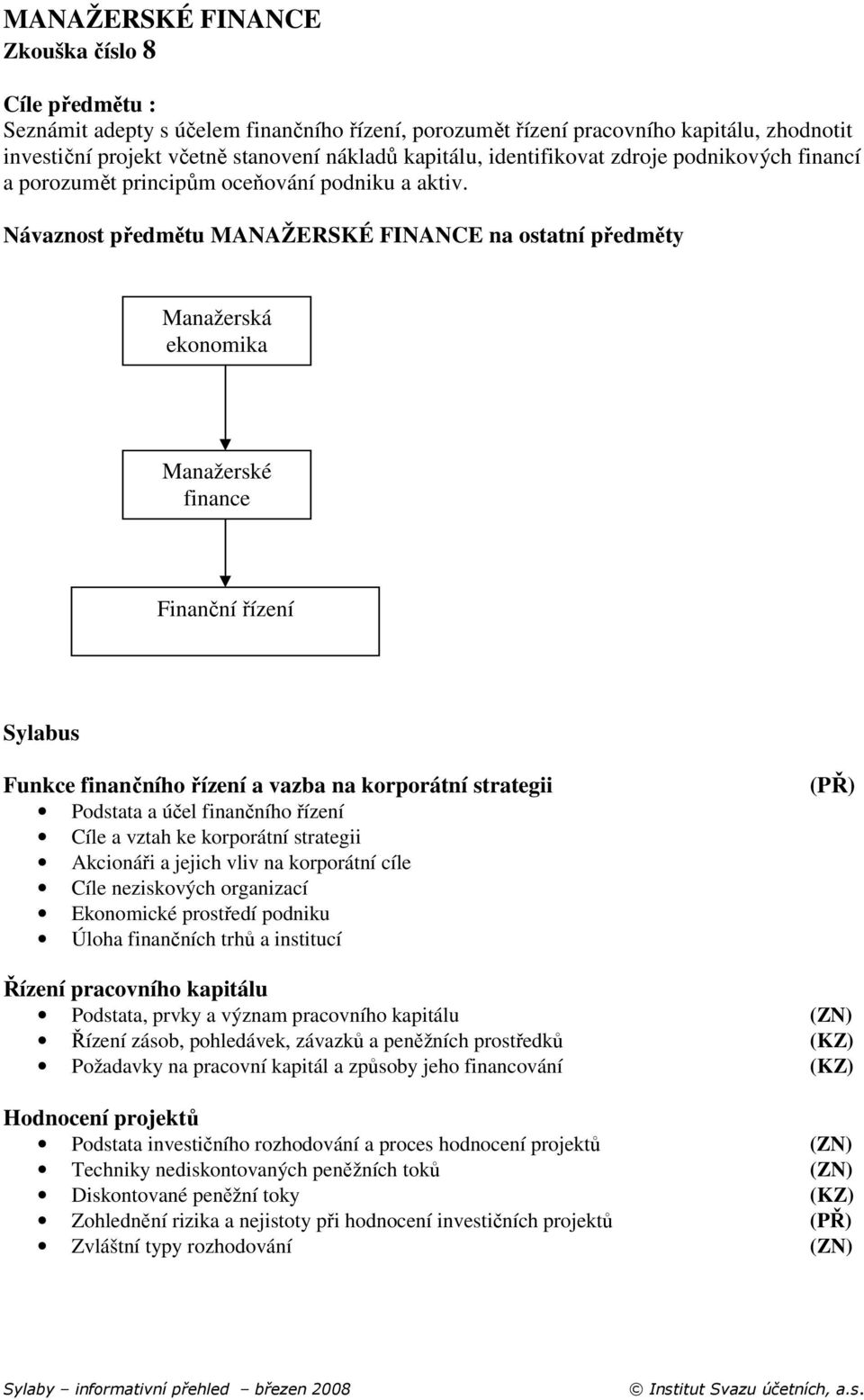 Návaznost předmětu MANAŽERSKÉ FINANCE na ostatní předměty Manažerská ekonomika Manažerské finance Finanční řízení Sylabus Funkce finančního řízení a vazba na korporátní strategii Podstata a účel