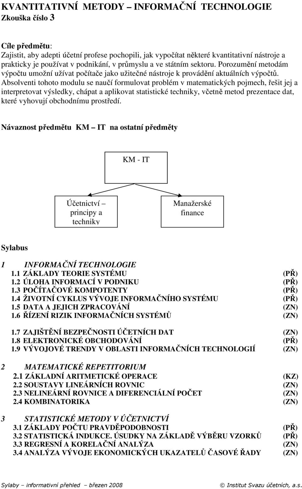 Absolventi tohoto modulu se naučí formulovat problém v matematických pojmech, řešit jej a interpretovat výsledky, chápat a aplikovat statistické techniky, včetně metod prezentace dat, které vyhovují