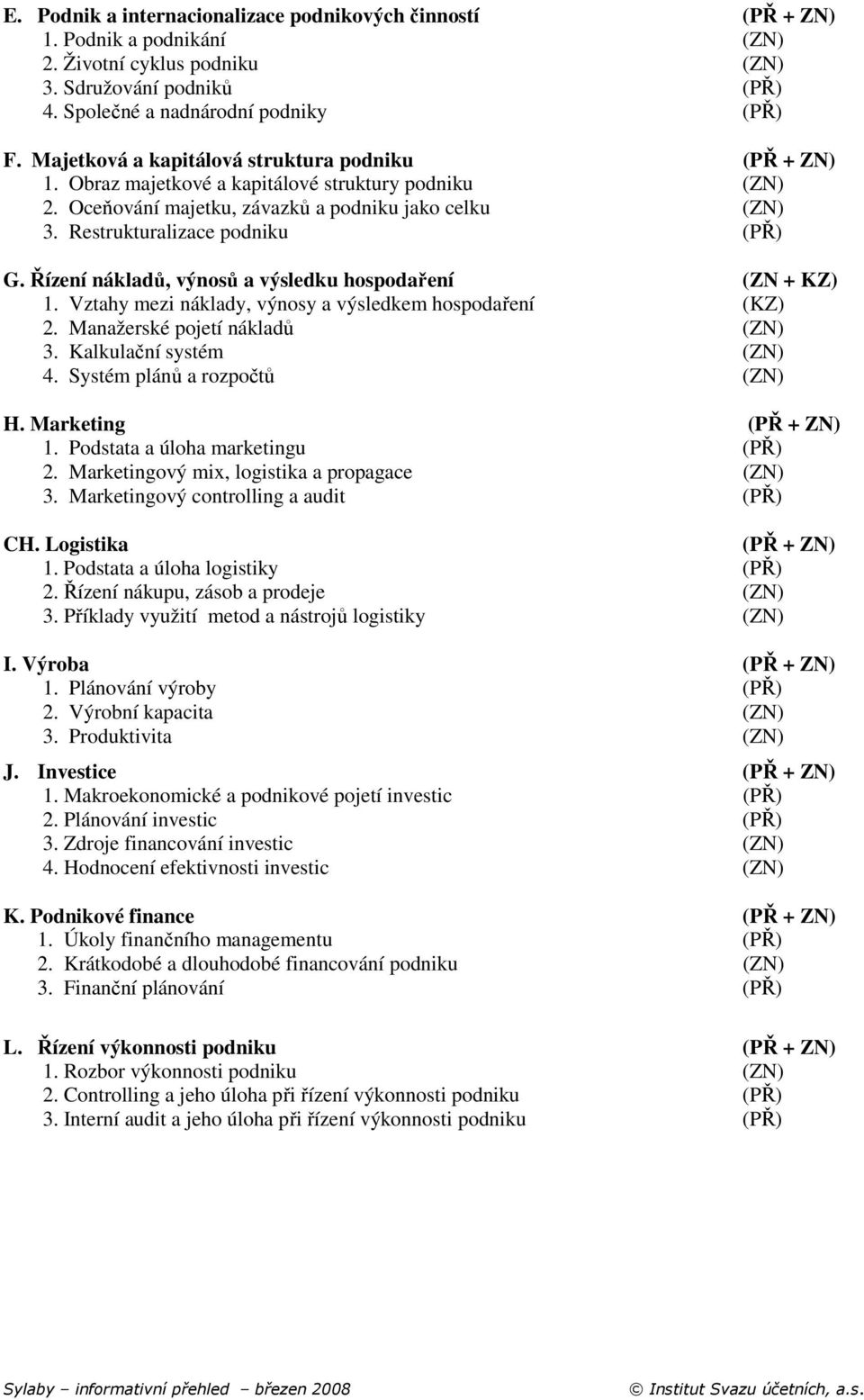 Řízení nákladů, výnosů a výsledku hospodaření (ZN + KZ) 1. Vztahy mezi náklady, výnosy a výsledkem hospodaření (KZ) 2. Manažerské pojetí nákladů 3. Kalkulační systém 4. Systém plánů a rozpočtů H.