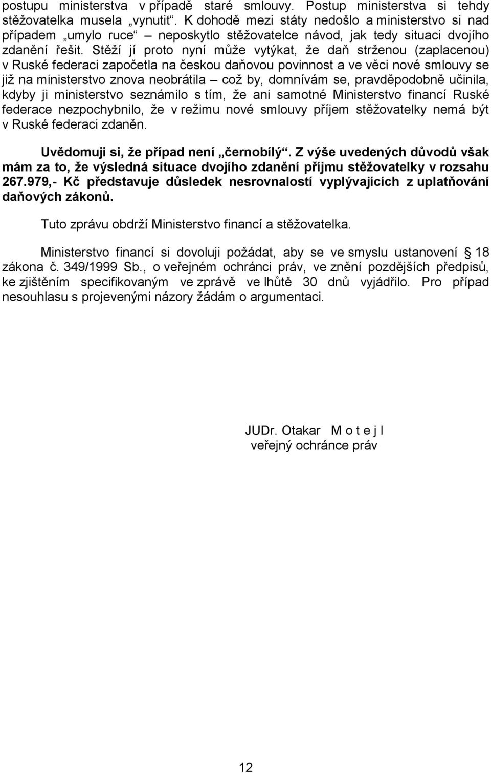 Stěží jí proto nyní může vytýkat, že daň strženou (zaplacenou) v Ruské federaci započetla na českou daňovou povinnost a ve věci nové smlouvy se již na ministerstvo znova neobrátila což by, domnívám