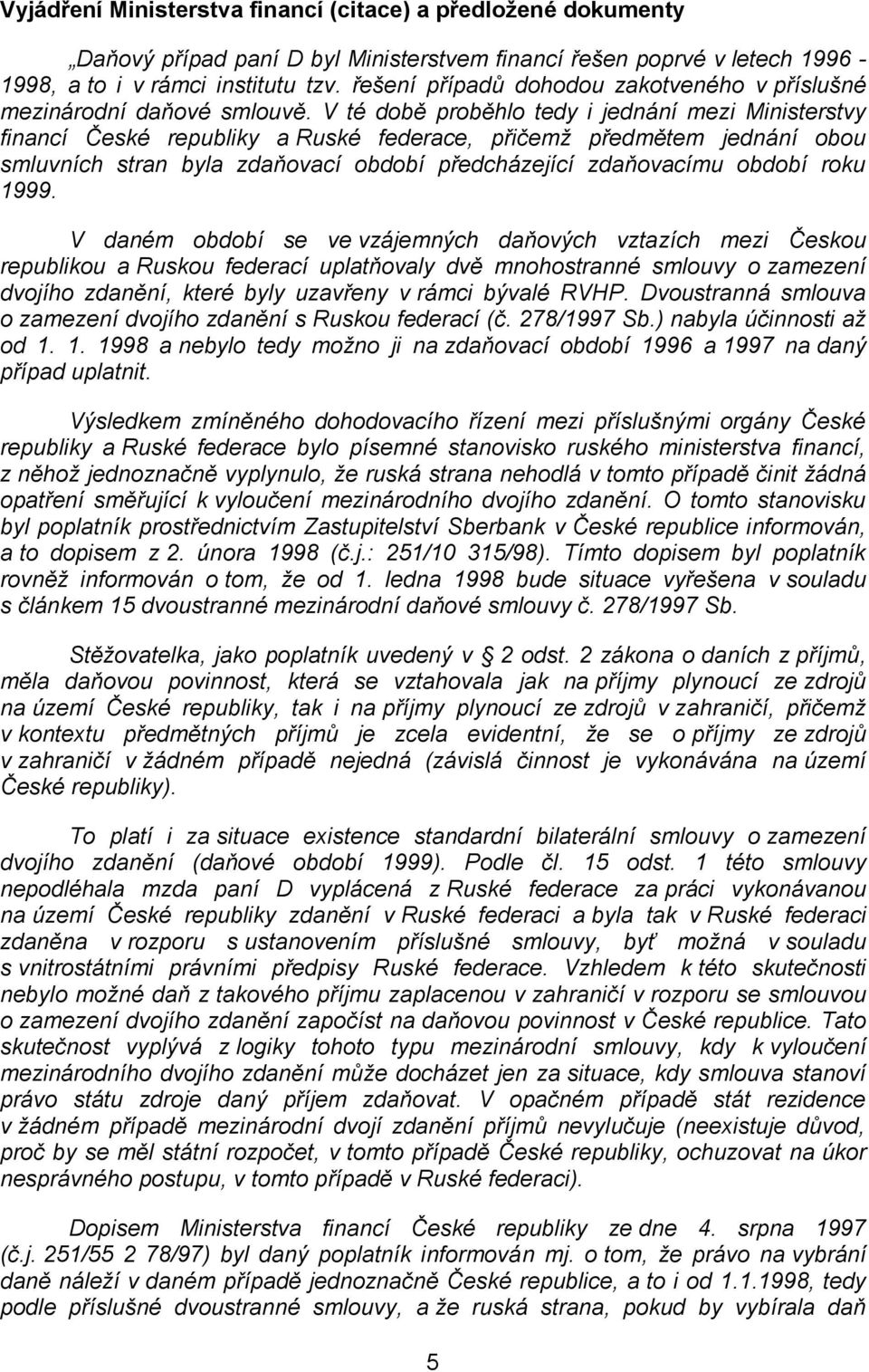 V té době proběhlo tedy i jednání mezi Ministerstvy financí České republiky a Ruské federace, přičemž předmětem jednání obou smluvních stran byla zdaňovací období předcházející zdaňovacímu období