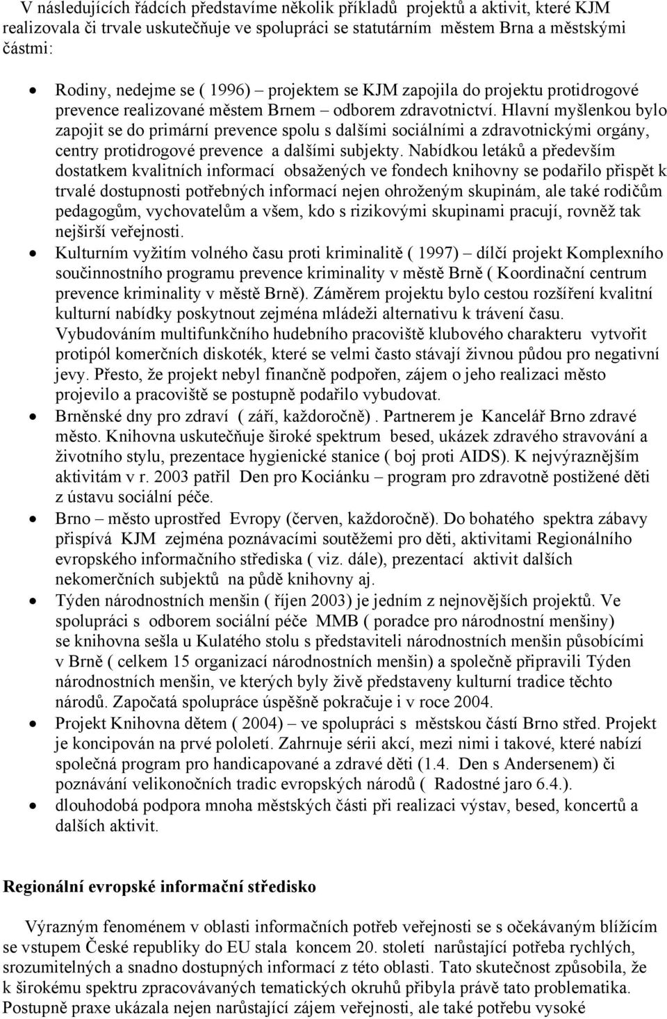 Hlavní myšlenkou bylo zapojit se do primární prevence spolu s dalšími sociálními a zdravotnickými orgány, centry protidrogové prevence a dalšími subjekty.