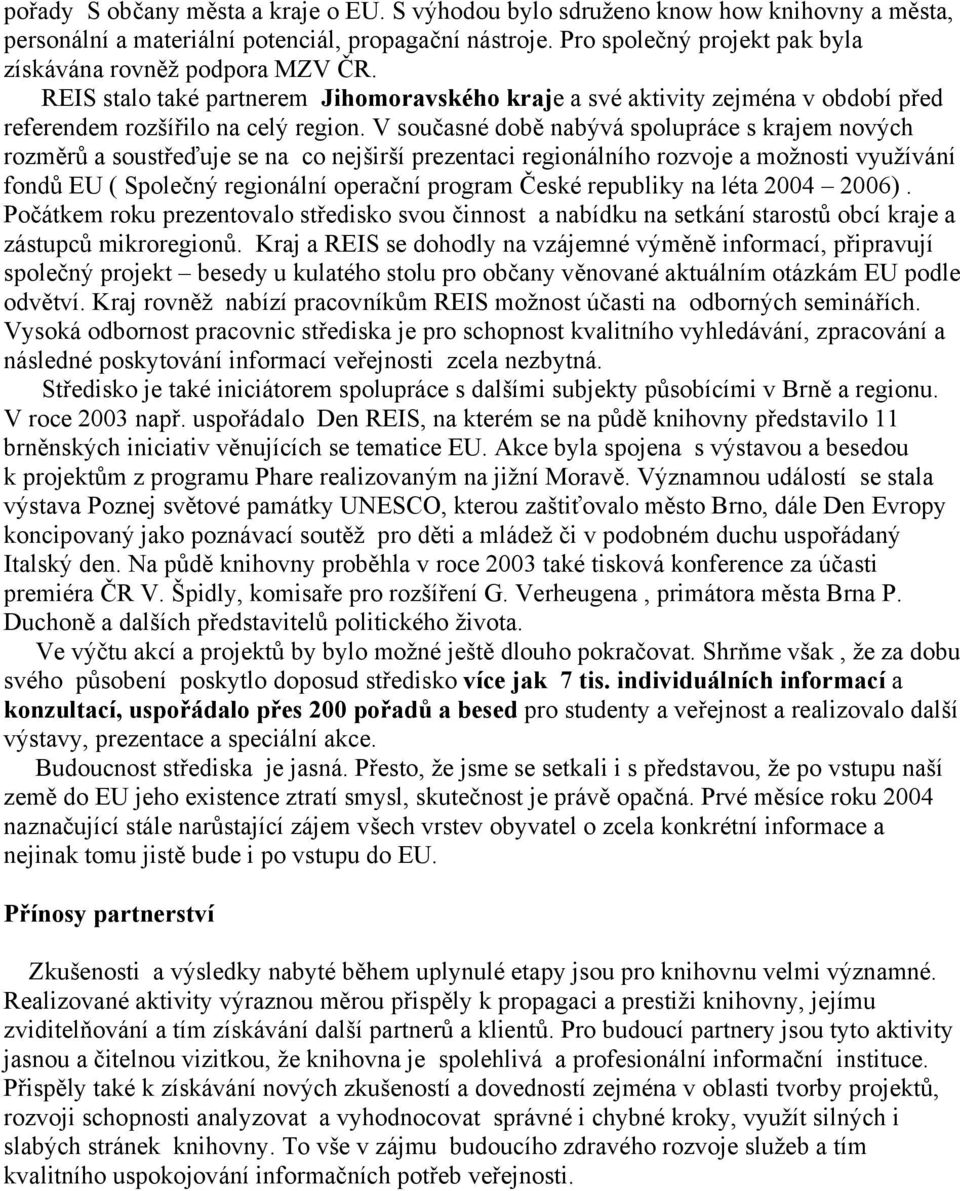 V současné době nabývá spolupráce s krajem nových rozměrů a soustřeďuje se na co nejširší prezentaci regionálního rozvoje a možnosti využívání fondů EU ( Společný regionální operační program České