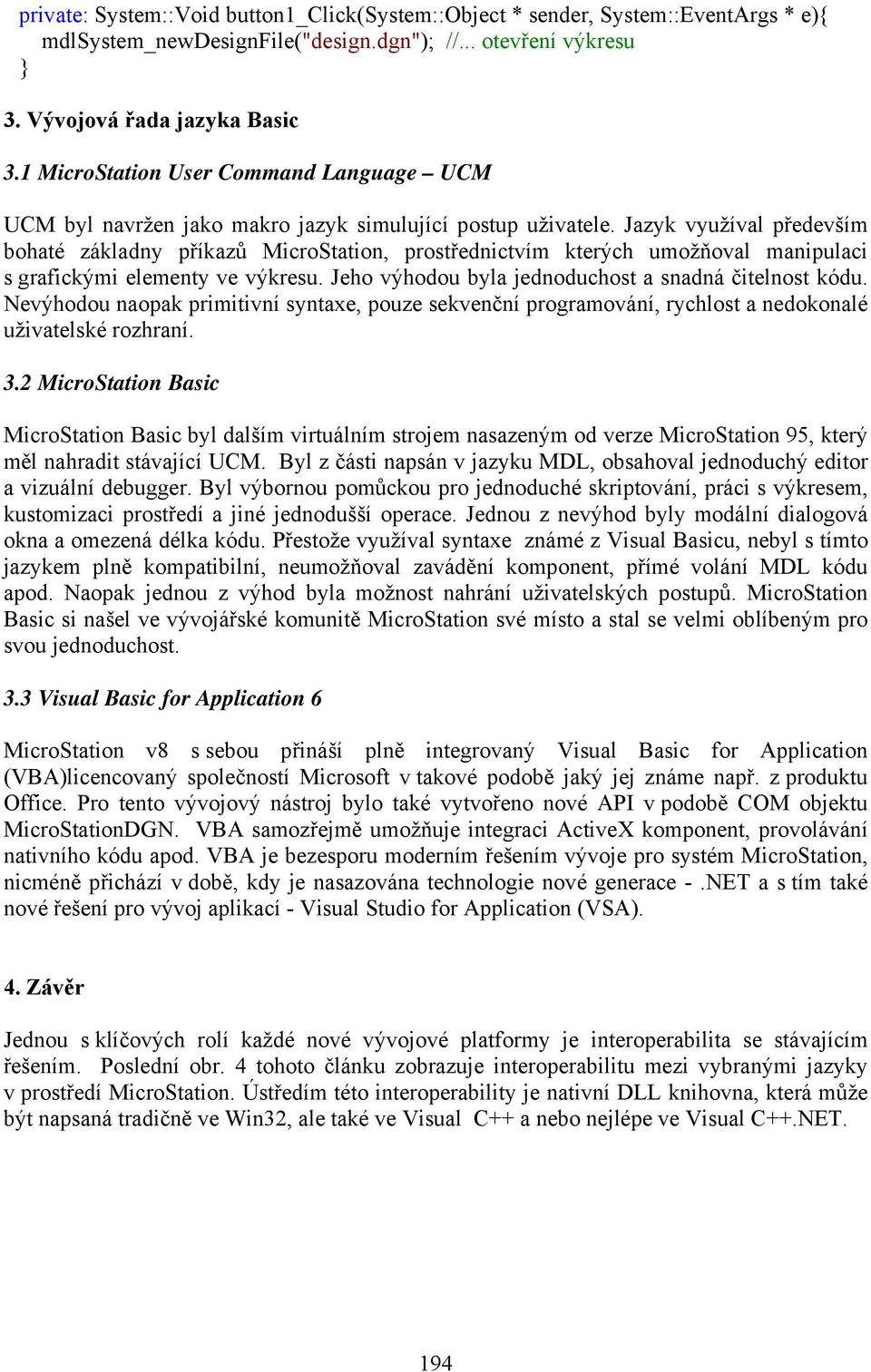 Jazyk využíval především bohaté základny příkazů MicroStation, prostřednictvím kterých umožňoval manipulaci s grafickými elementy ve výkresu. Jeho výhodou byla jednoduchost a snadná čitelnost kódu.